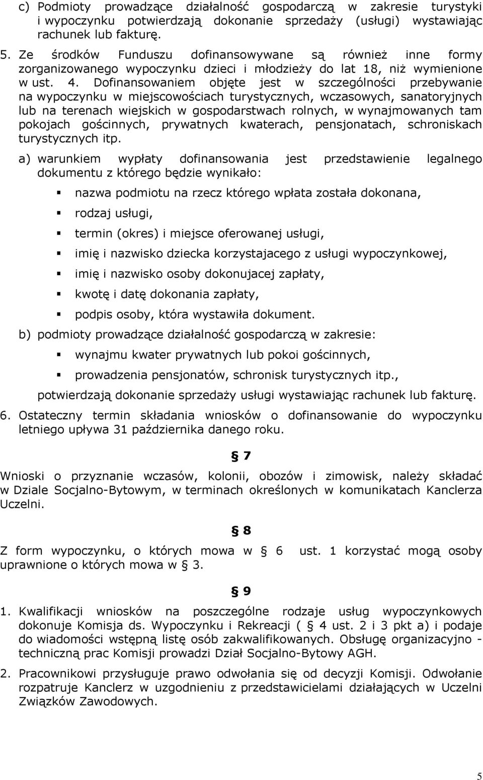 Dofinansowaniem objęte jest w szczególności przebywanie na wypoczynku w miejscowościach turystycznych, wczasowych, sanatoryjnych lub na terenach wiejskich w gospodarstwach rolnych, w wynajmowanych