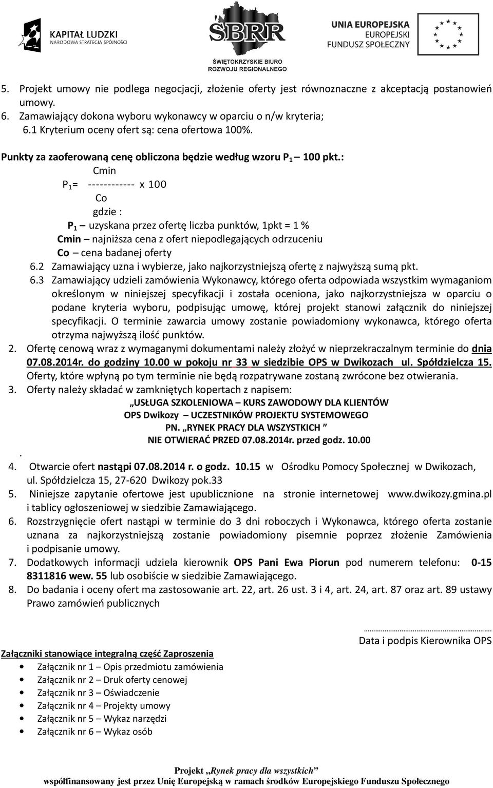 : Cmin P 1 = ------------ x 100 Co gdzie : P 1 uzyskana przez ofertę liczba punktów, 1pkt = 1 % Cmin najniższa cena z ofert niepodlegających odrzuceniu Co cena badanej oferty 6.