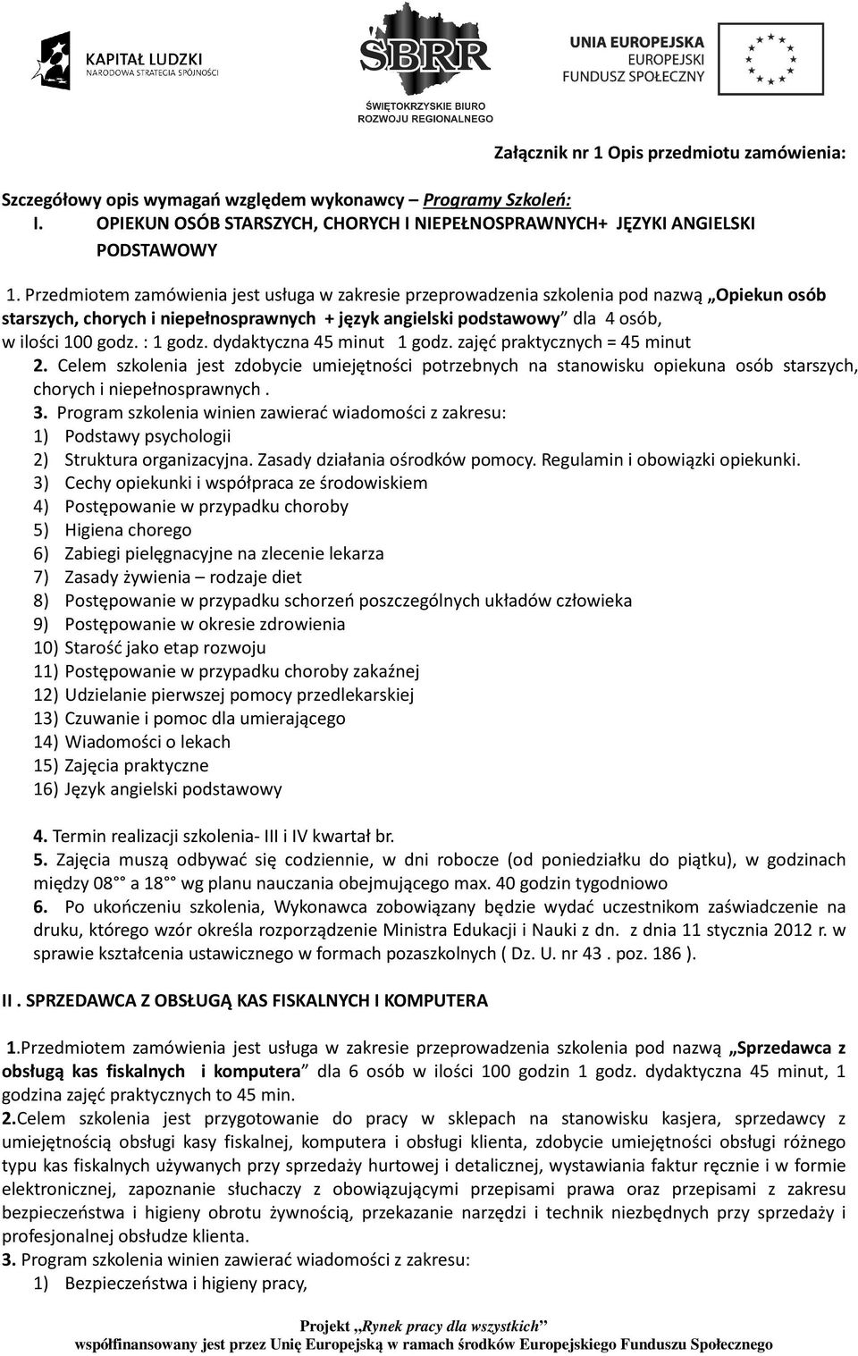 : 1 godz. dydaktyczna 45 minut 1 godz. zajęć praktycznych = 45 minut 2. Celem szkolenia jest zdobycie umiejętności potrzebnych na stanowisku opiekuna osób starszych, chorych i niepełnosprawnych. 3.