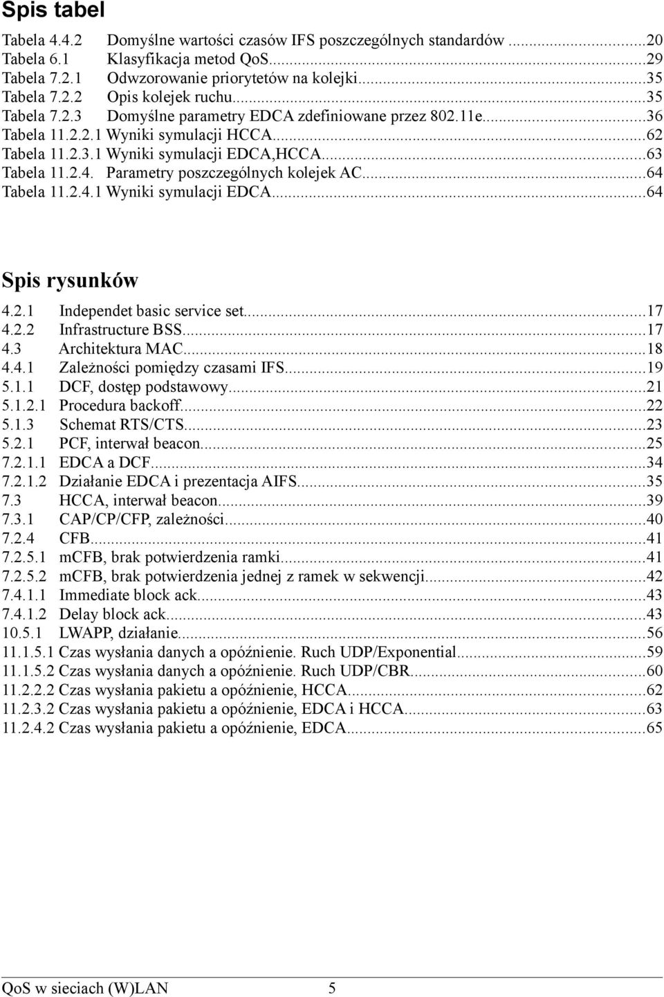 Parametry poszczególnych kolejek AC...64 Tabela 11.2.4.1 Wyniki symulacji EDCA...64 Spis rysunków 4.2.1 Independet basic service set...17 4.2.2 Infrastructure BSS...17 4.3 Architektura MAC...18 4.4.1 Zależności pomiędzy czasami IFS.