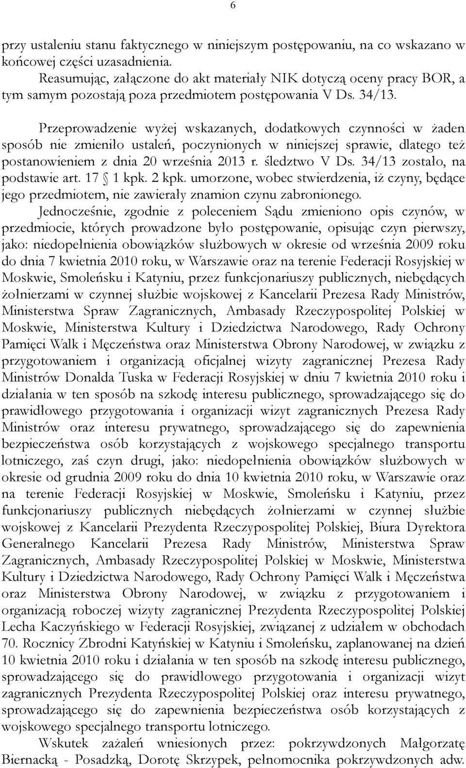 Przeprowadzenie wyżej wskazanych, dodatkowych czynności w żaden sposób nie zmieniło ustaleń, poczynionych w niniejszej sprawie, dlatego też postanowieniem z dnia 20 września 2013 r. śledztwo V Ds.