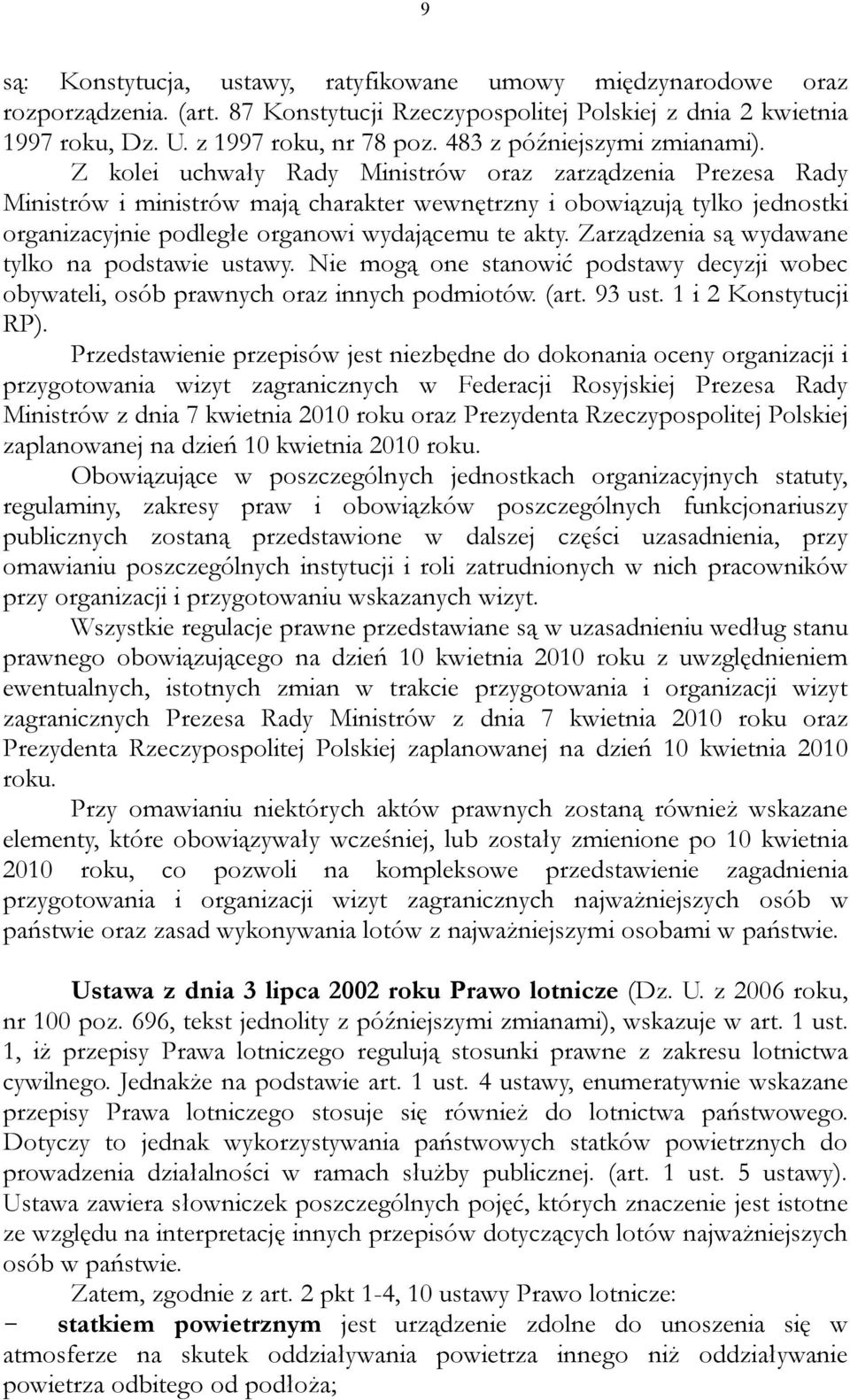 Z kolei uchwały Rady Ministrów oraz zarządzenia Prezesa Rady Ministrów i ministrów mają charakter wewnętrzny i obowiązują tylko jednostki organizacyjnie podległe organowi wydającemu te akty.