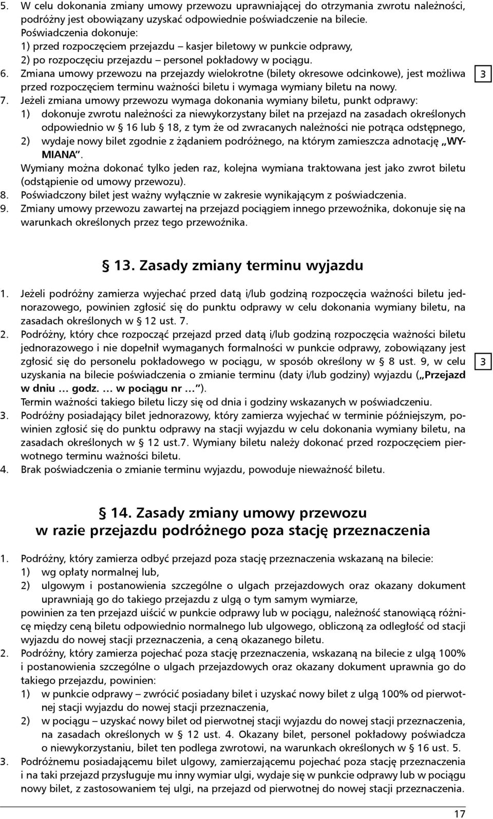 Zmiana umowy przewozu na przejazdy wielokrotne (bilety okresowe odcinkowe), jest możliwa przed rozpoczęciem terminu ważności biletu i wymaga wymiany biletu na nowy. 7.