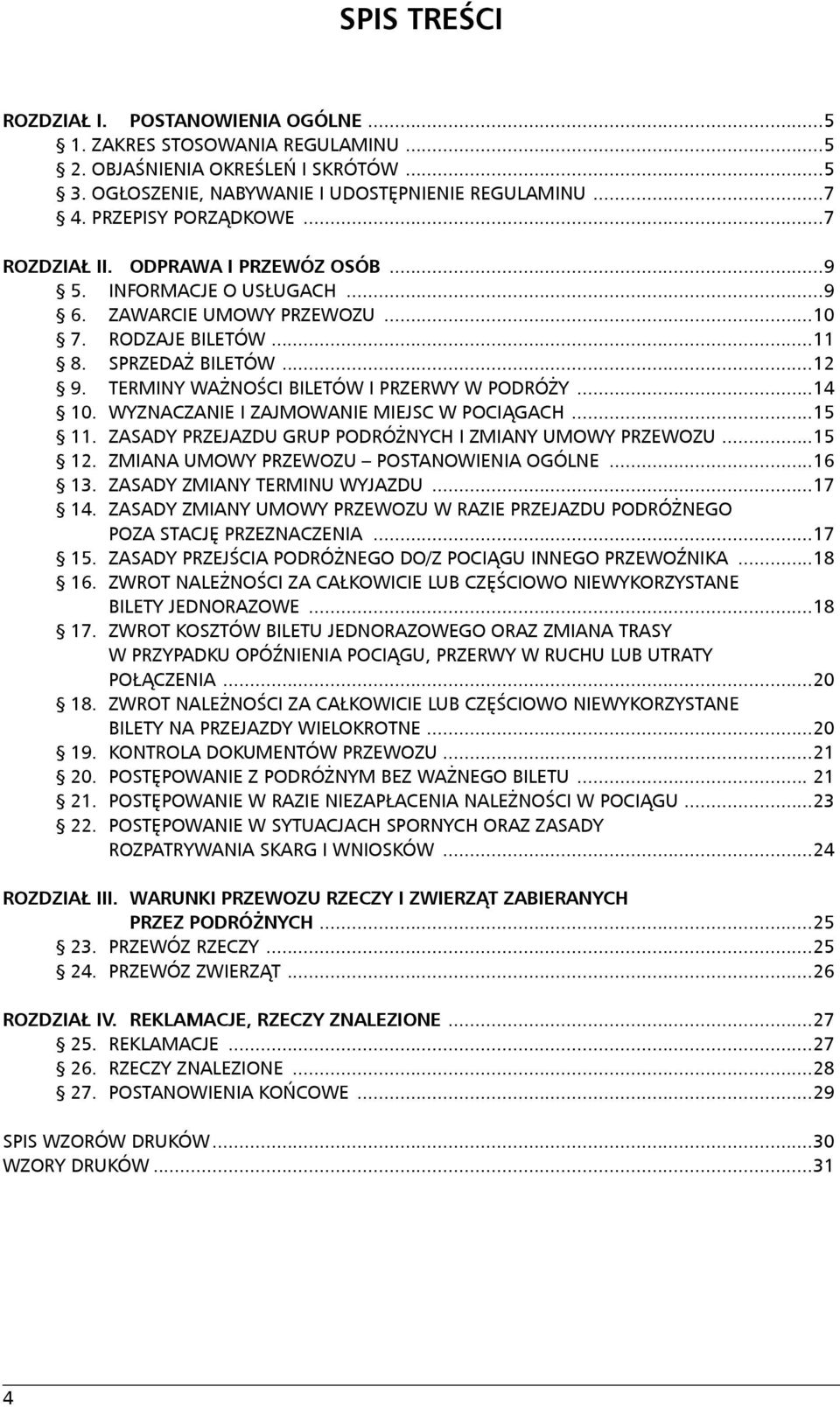 TERMINY WAŻNOŚCI BILETÓW I PRZERWY W PODRÓŻY...14 10. WYZNACZANIE I ZAJMOWANIE MIEJSC W POCIĄGACH...15 11. ZASADY PRZEJAZDU GRUP PODRÓŻNYCH I ZMIANY UMOWY PRZEWOZU...15 12.