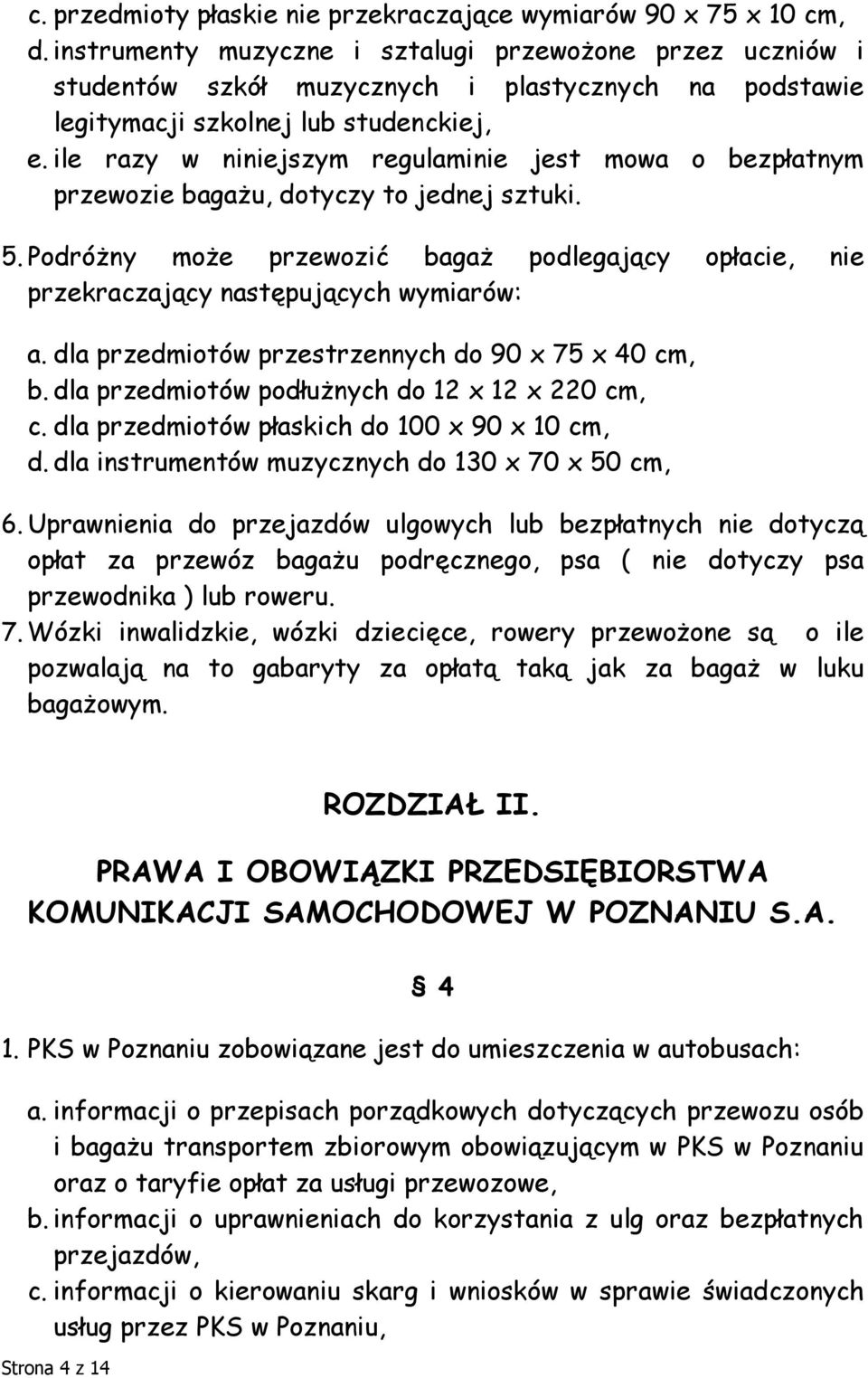 ile razy w niniejszym regulaminie jest mowa o bezpłatnym przewozie bagażu, dotyczy to jednej sztuki. 5. Podróżny może przewozić bagaż podlegający opłacie, nie przekraczający następujących wymiarów: a.