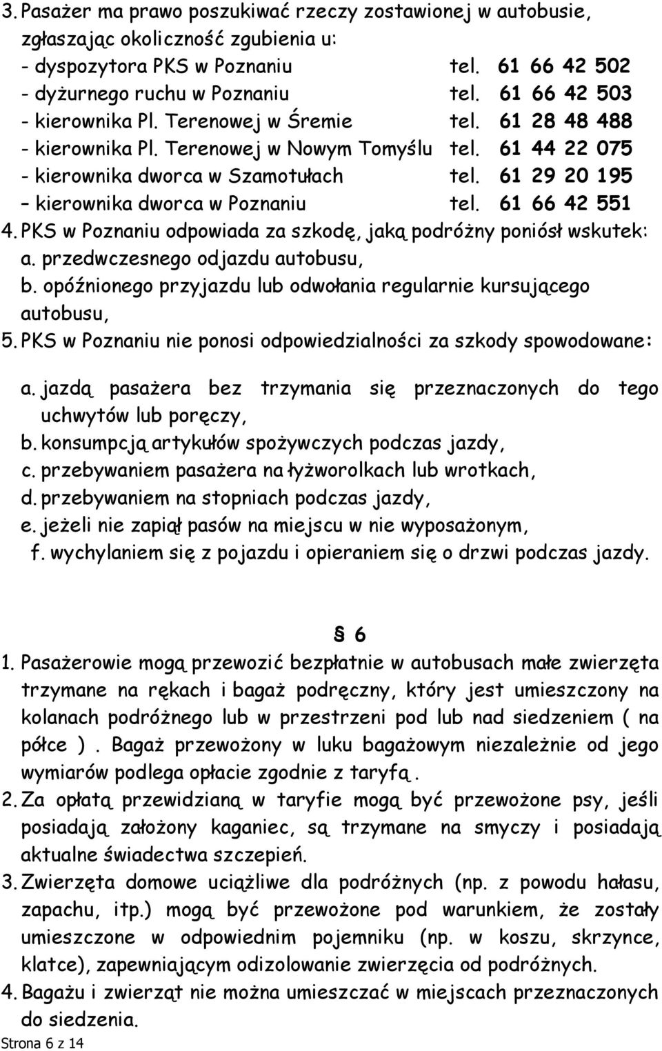 61 29 20 195 kierownika dworca w Poznaniu tel. 61 66 42 551 4. PKS w Poznaniu odpowiada za szkodę, jaką podróżny poniósł wskutek: a. przedwczesnego odjazdu autobusu, b.