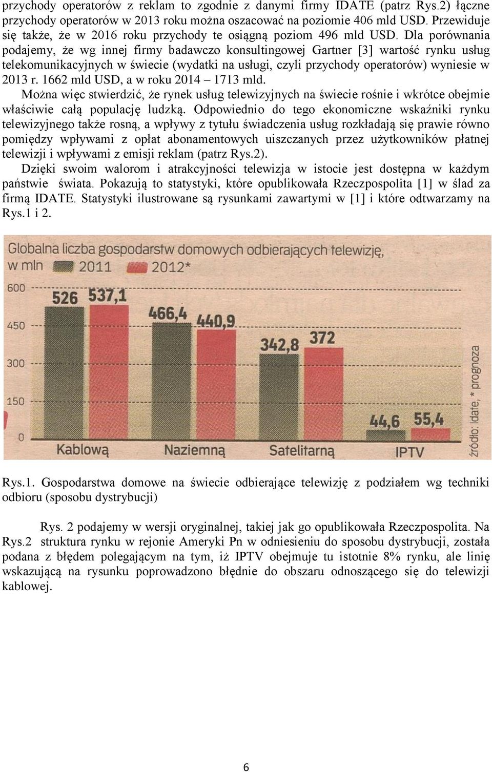 Dla porównania podajemy, że wg innej firmy badawczo konsultingowej Gartner [3] wartość rynku usług telekomunikacyjnych w świecie (wydatki na usługi, czyli przychody operatorów) wyniesie w 2013 r.