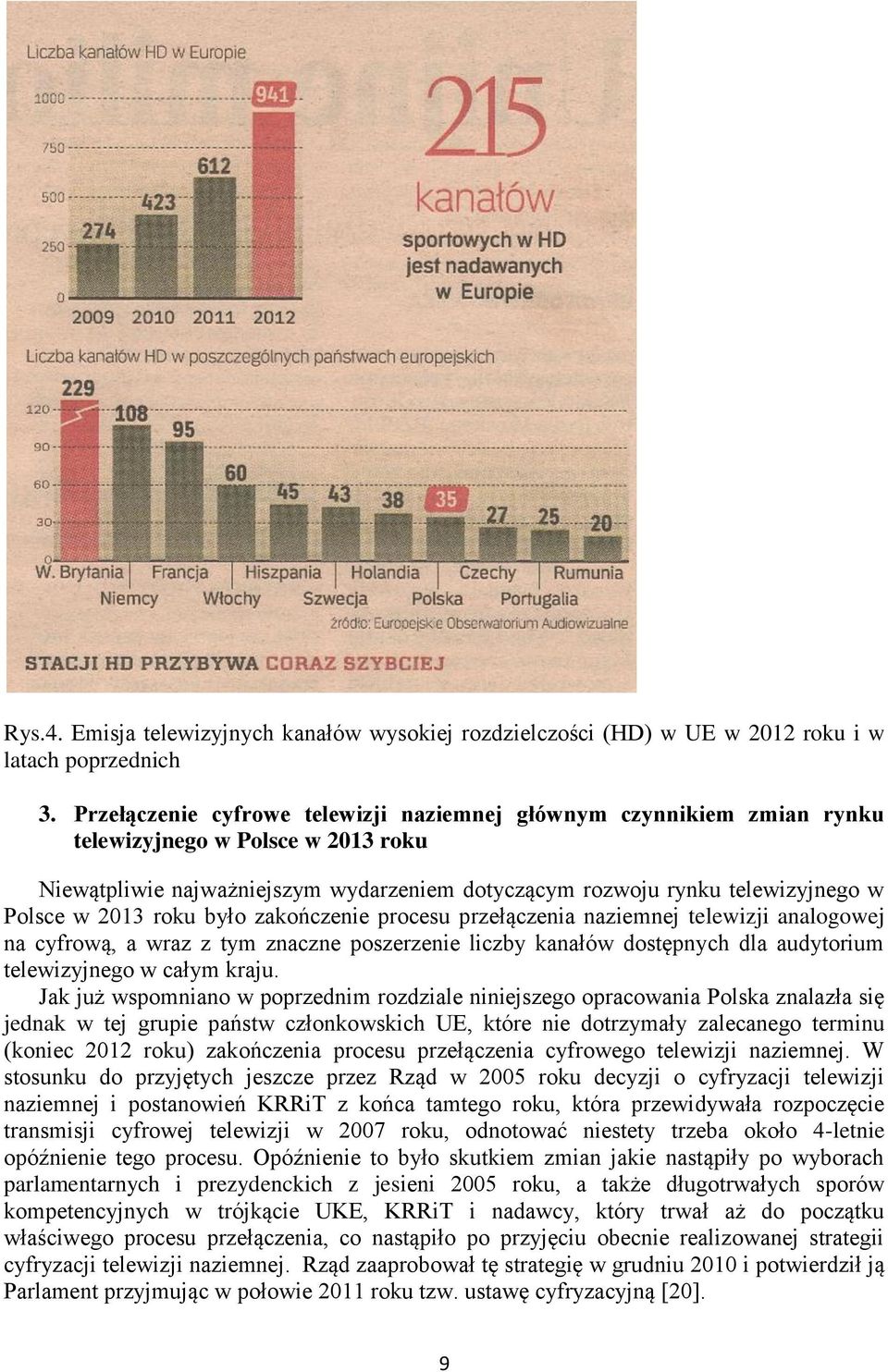 2013 roku było zakończenie procesu przełączenia naziemnej telewizji analogowej na cyfrową, a wraz z tym znaczne poszerzenie liczby kanałów dostępnych dla audytorium telewizyjnego w całym kraju.