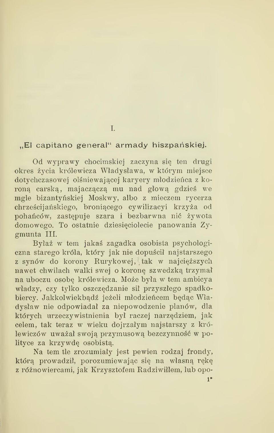 bizantyskiej Moskwy, albo z mieczem rycerza chrzecijaskiego, bronicego cywilizacyi krzya od pohaców, zastpuje szara i bezbarwna nic ywota domowego. To ostatnie dziesiciolecie panowania Zygmunta III.