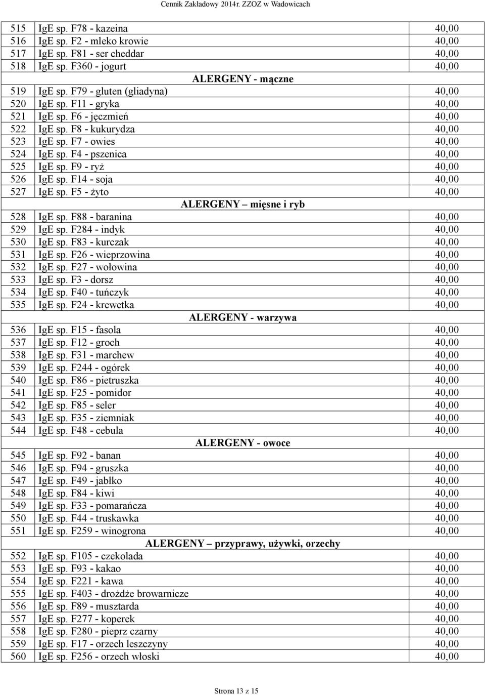 F9 - ryż 40,00 526 IgE sp. F14 - soja 40,00 527 IgE sp. F5 - żyto 40,00 ALERGENY mięsne i ryb 528 IgE sp. F88 - baranina 40,00 529 IgE sp. F284 - indyk 40,00 530 IgE sp.