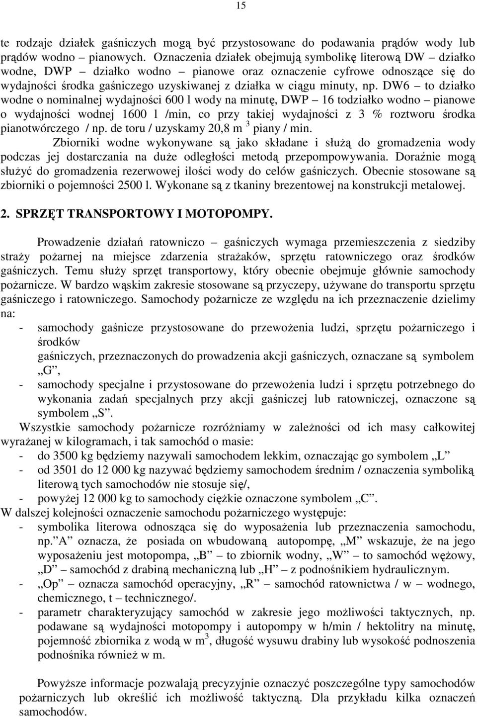 np. DW6 to działko wodne o nominalnej wydajności 600 l wody na minutę, DWP 16 todziałko wodno pianowe o wydajności wodnej 1600 l /min, co przy takiej wydajności z 3 % roztworu środka pianotwórczego /