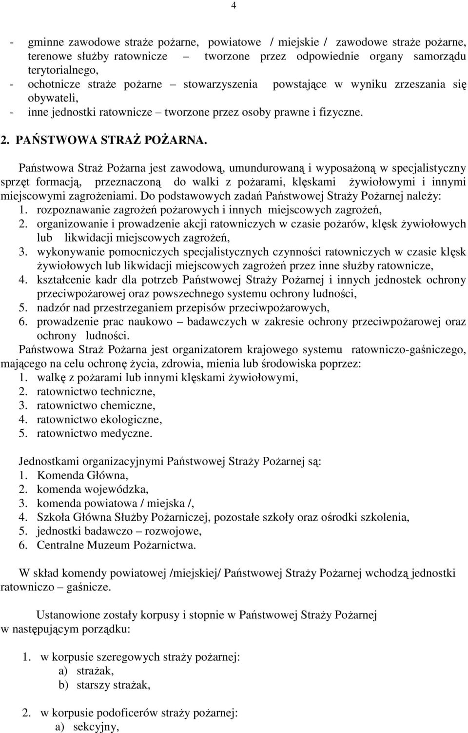 Państwowa StraŜ PoŜarna jest zawodową, umundurowaną i wyposaŝoną w specjalistyczny sprzęt formacją, przeznaczoną do walki z poŝarami, klęskami Ŝywiołowymi i innymi miejscowymi zagroŝeniami.