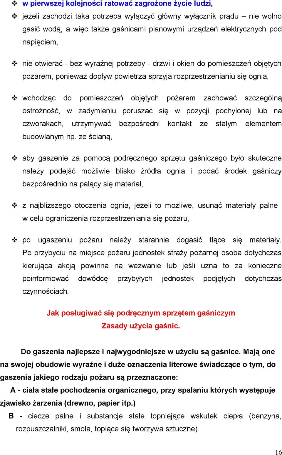 pożarem zachować szczególną ostrożność, w zadymieniu poruszać się w pozycji pochylonej lub na czworakach, utrzymywać bezpośredni kontakt ze stałym elementem budowlanym np.