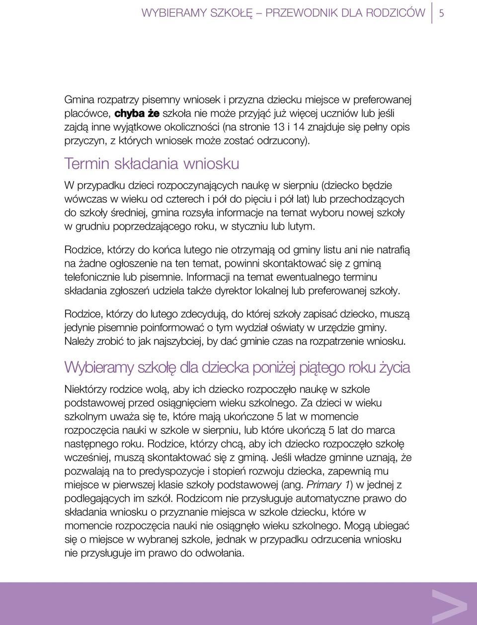 Termin składania wniosku W przypadku dzieci rozpoczynających naukę w sierpniu (dziecko będzie wówczas w wieku od czterech i pół do pięciu i pół lat) lub przechodzących do szkoły średniej, gmina