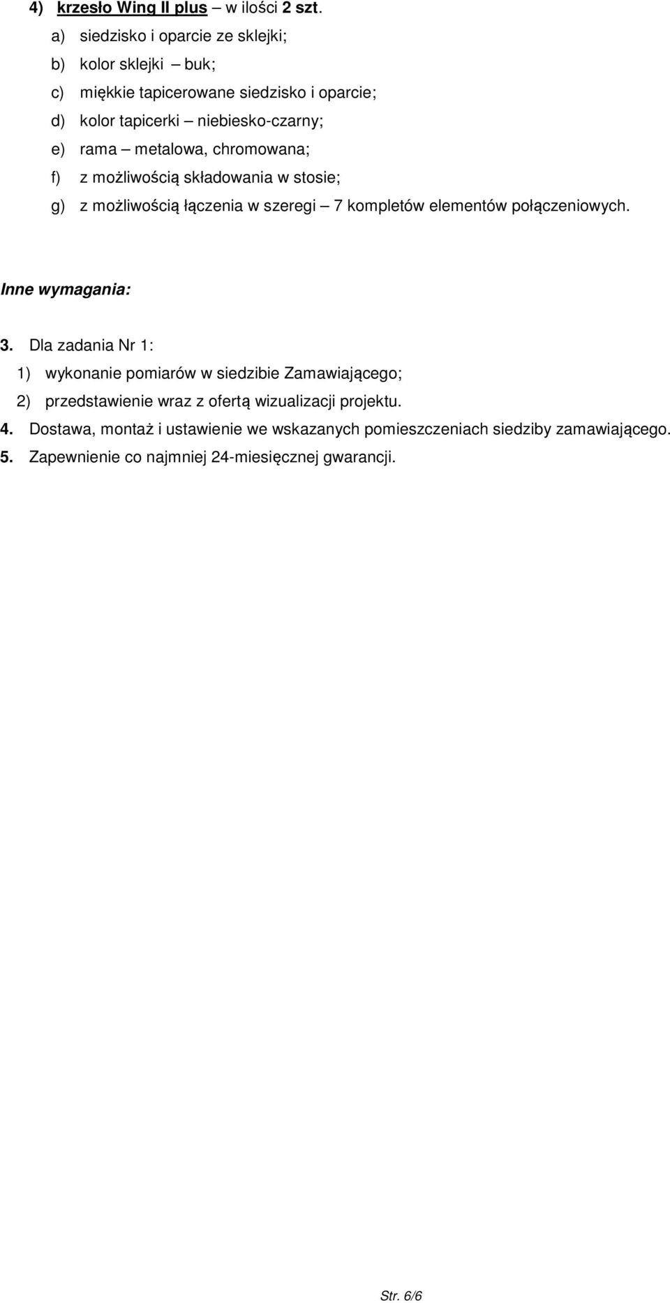 metalowa, chromowana; f) z możliwością składowania w stosie; g) z możliwością łączenia w szeregi 7 kompletów elementów połączeniowych. Inne wymagania: 3.