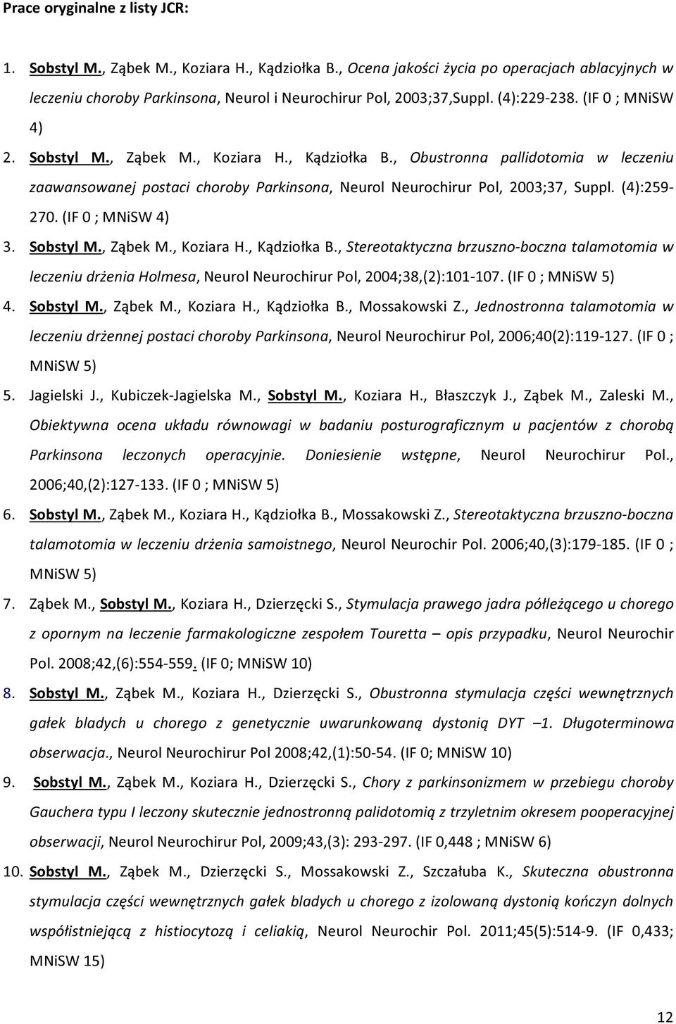 (4):259-270. (IF 0 ; MNiSW 4) 3. Sobstyl M., Ząbek M., Koziara H., Kądziołka B., Stereotaktyczna brzuszno-boczna talamotomia w leczeniu drżenia Holmesa, Neurol Neurochirur Pol, 2004;38,(2):101-107.