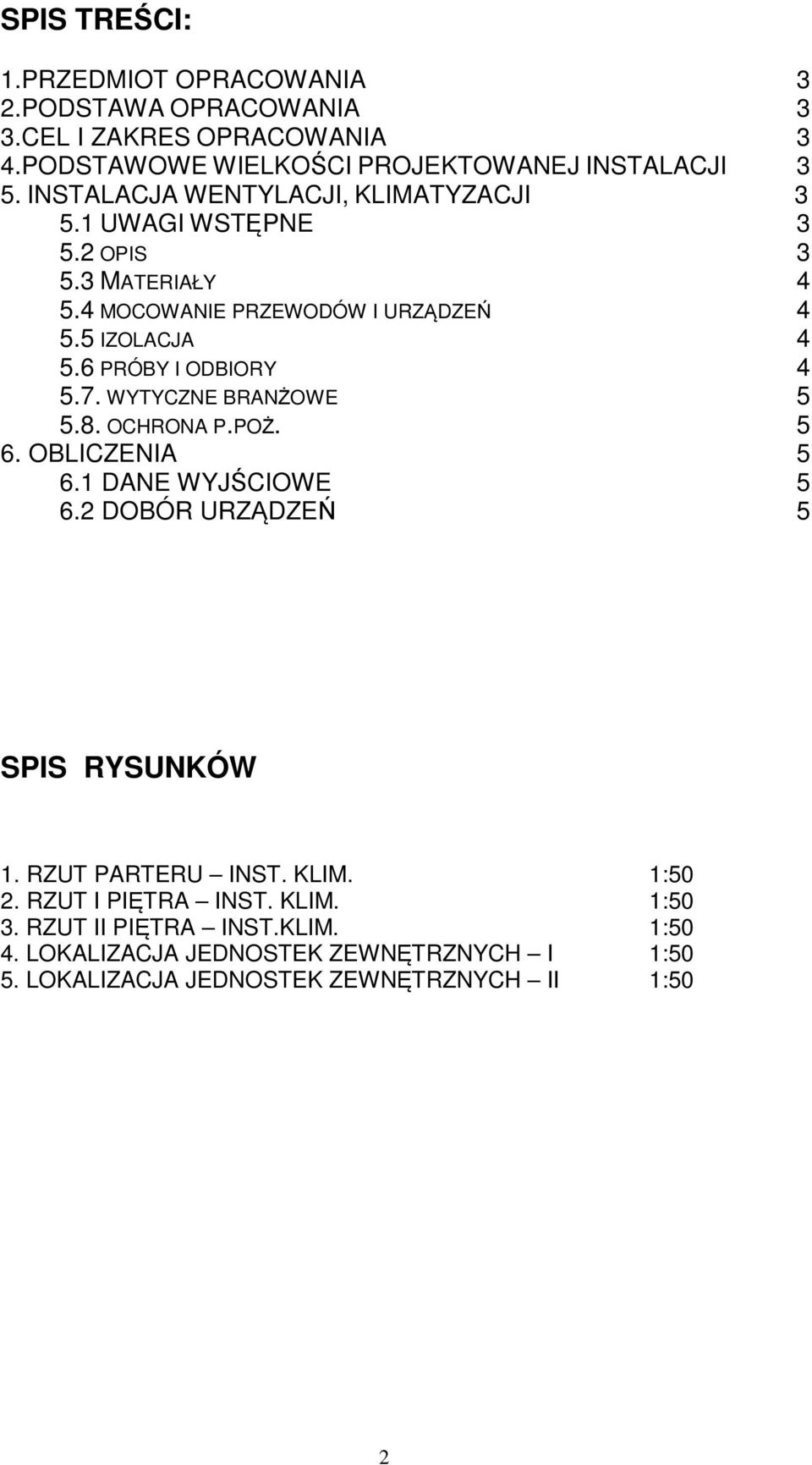 6 PRÓBY I ODBIORY 4 5.7. WYTYCZNE BRANŻOWE 5 5.8. OCHRONA P.POŻ. 5 6. OBLICZENIA 5 6.1 DANE WYJŚCIOWE 5 6.2 DOBÓR URZĄDZEŃ 5 SPIS RYSUNKÓW 1.