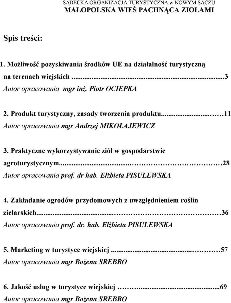 .. 28 Autor opracowania prof. dr hab. Elżbieta PISULEWSKA 4. Zakładanie ogrodów przydomowych z uwzględnieniem roślin zielarskich... 36 Autor opracowania prof. dr. hab. Elżbieta PISULEWSKA 5.