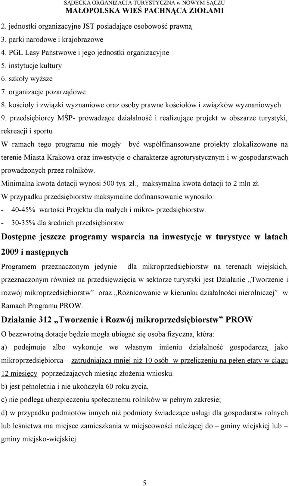 przedsiębiorcy MŚP- prowadzące działalność i realizujące projekt w obszarze turystyki, rekreacji i sportu W ramach tego programu nie mogły być współfinansowane projekty zlokalizowane na terenie