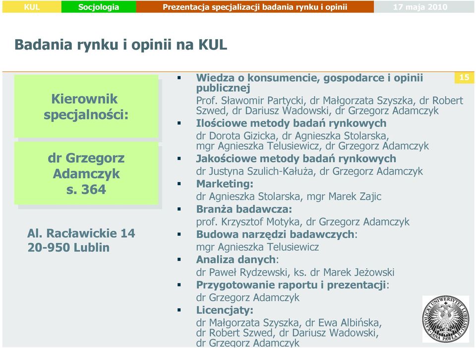 Telusiewicz, dr Grzegorz Adamczyk Jakościowe metody badań rynkowych dr Justyna Szulich-Kałuża, dr Grzegorz Adamczyk Marketing: dr Agnieszka Stolarska, mgr Marek Zajic Branża badawcza: prof.