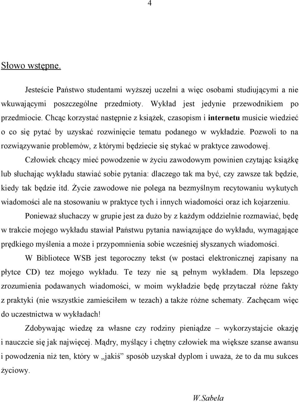 Pozwoli to na rozwiązywanie problemów, z którymi będziecie się stykać w praktyce zawodowej.