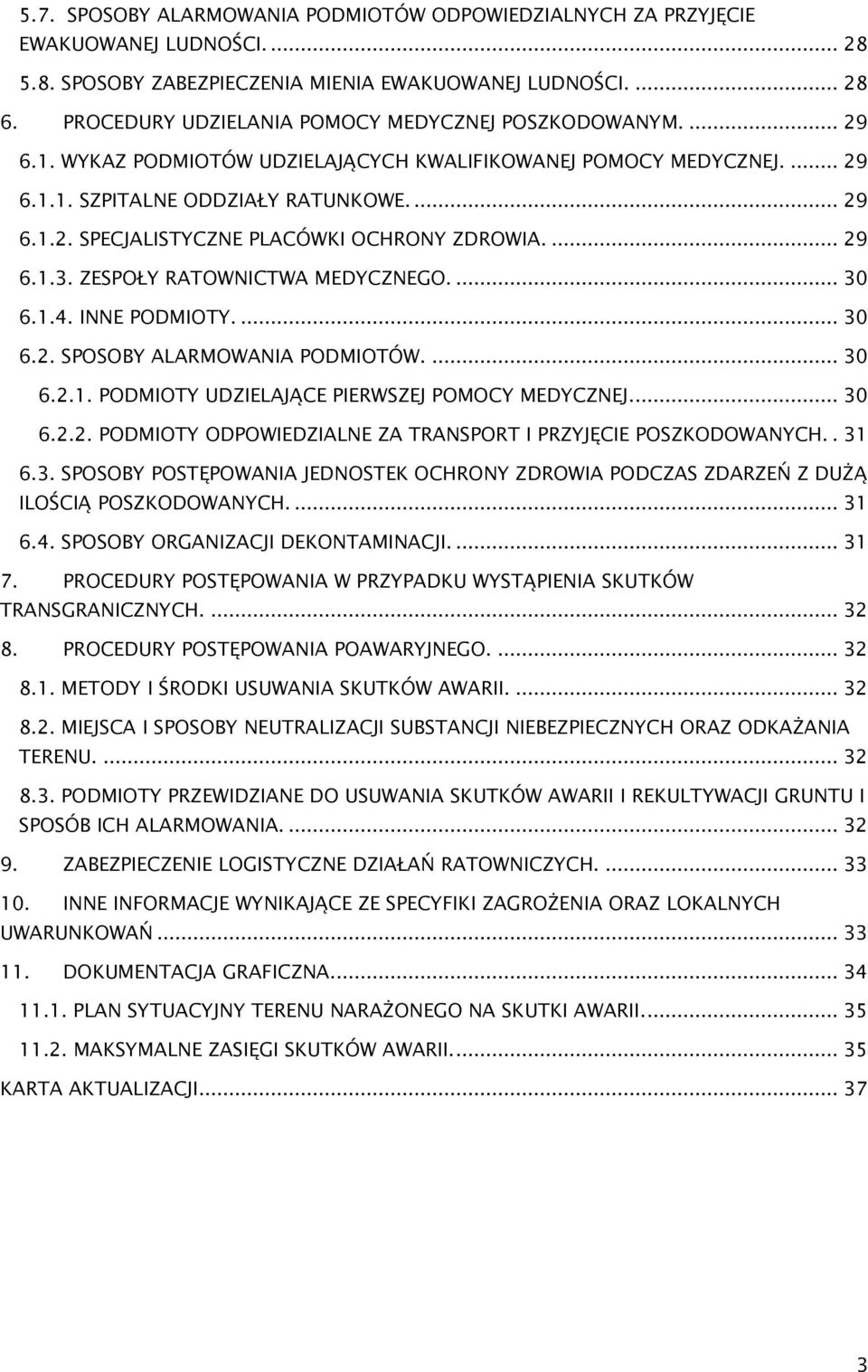 ... 29 6.1.3. ZESPOŁY RATOWNICTWA MEDYCZNEGO.... 30 6.1.4. INNE PODMIOTY.... 30 6.2. SPOSOBY ALARMOWANIA PODMIOTÓW.... 30 6.2.1. PODMIOTY UDZIELAJĄCE PIERWSZEJ POMOCY MEDYCZNEJ... 30 6.2.2. PODMIOTY ODPOWIEDZIALNE ZA TRANSPORT I PRZYJĘCIE POSZKODOWANYCH.