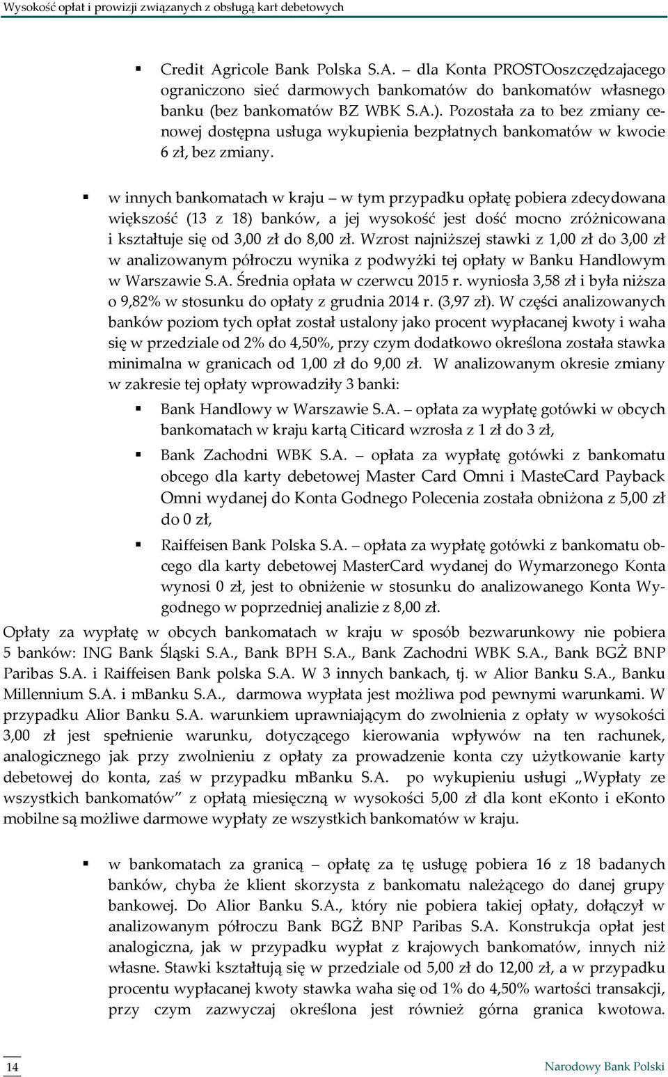 w innych bankomatach w kraju w tym przypadku opłatę pobiera zdecydowana większość (13 z 18) banków, a jej wysokość jest dość mocno zróżnicowana i kształtuje się od 3,00 zł do 8,00 zł.