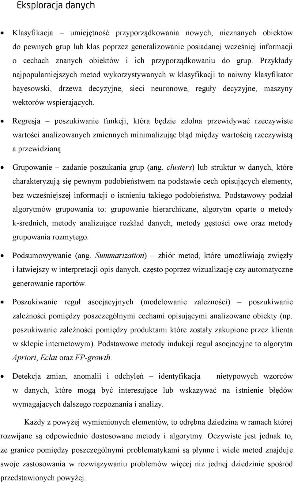 Przykłady najpopularniejszych metod wykorzystywanych w klasyfikacji to naiwny klasyfikator bayesowski, drzewa decyzyjne, sieci neuronowe, reguły decyzyjne, maszyny wektorów wspierających.