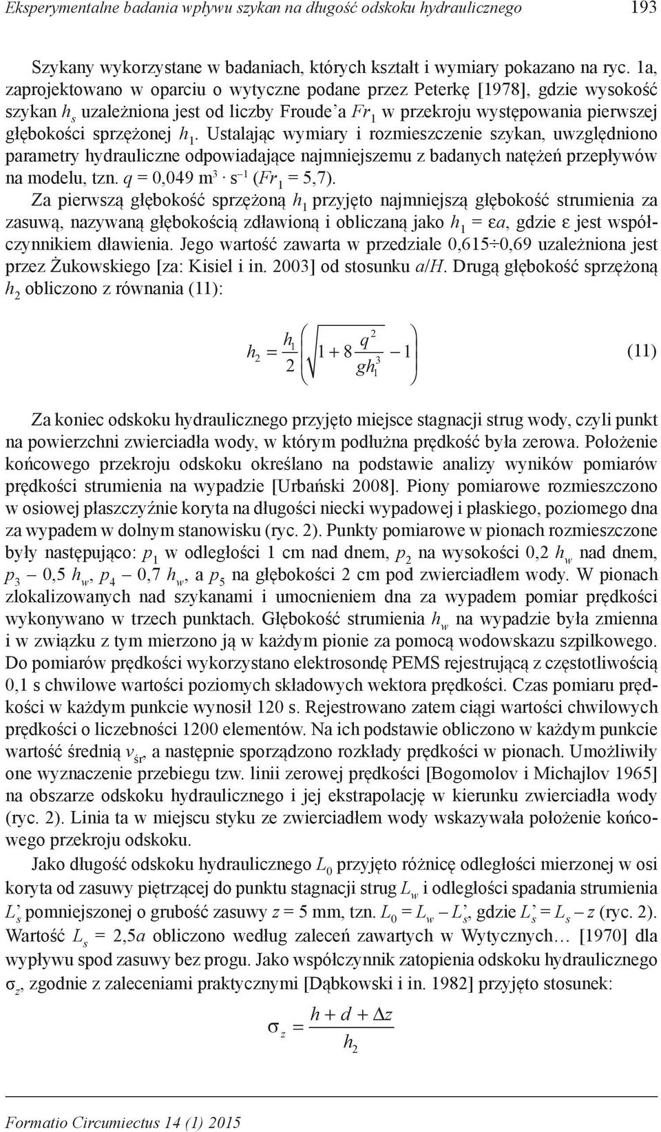 Ustalając wymiary i rozmieszczenie szykan, uwzględniono parametry hydrauliczne odpowiadające najmniejszemu z badanych natężeń przepływów na modelu, tzn. q = 0,049 m 3 s 1 (Fr 1 = 5,7).