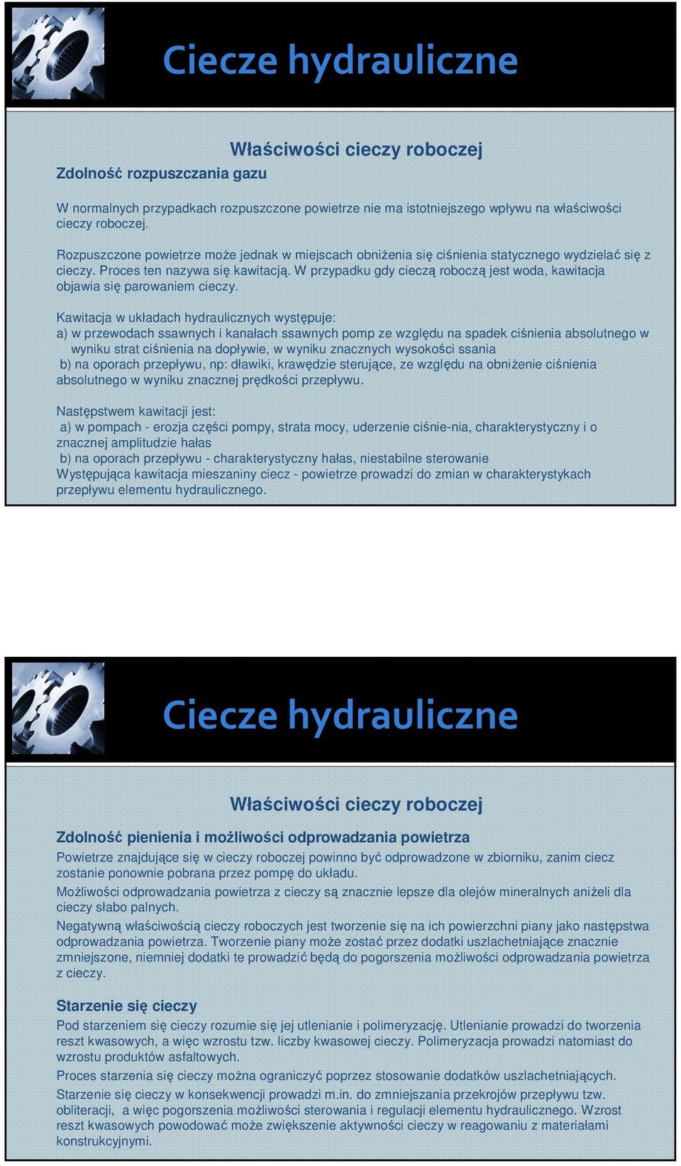 W rzyadku gdy cieczą roboczą jest woda, kawitacja objawia się arowaniem cieczy.