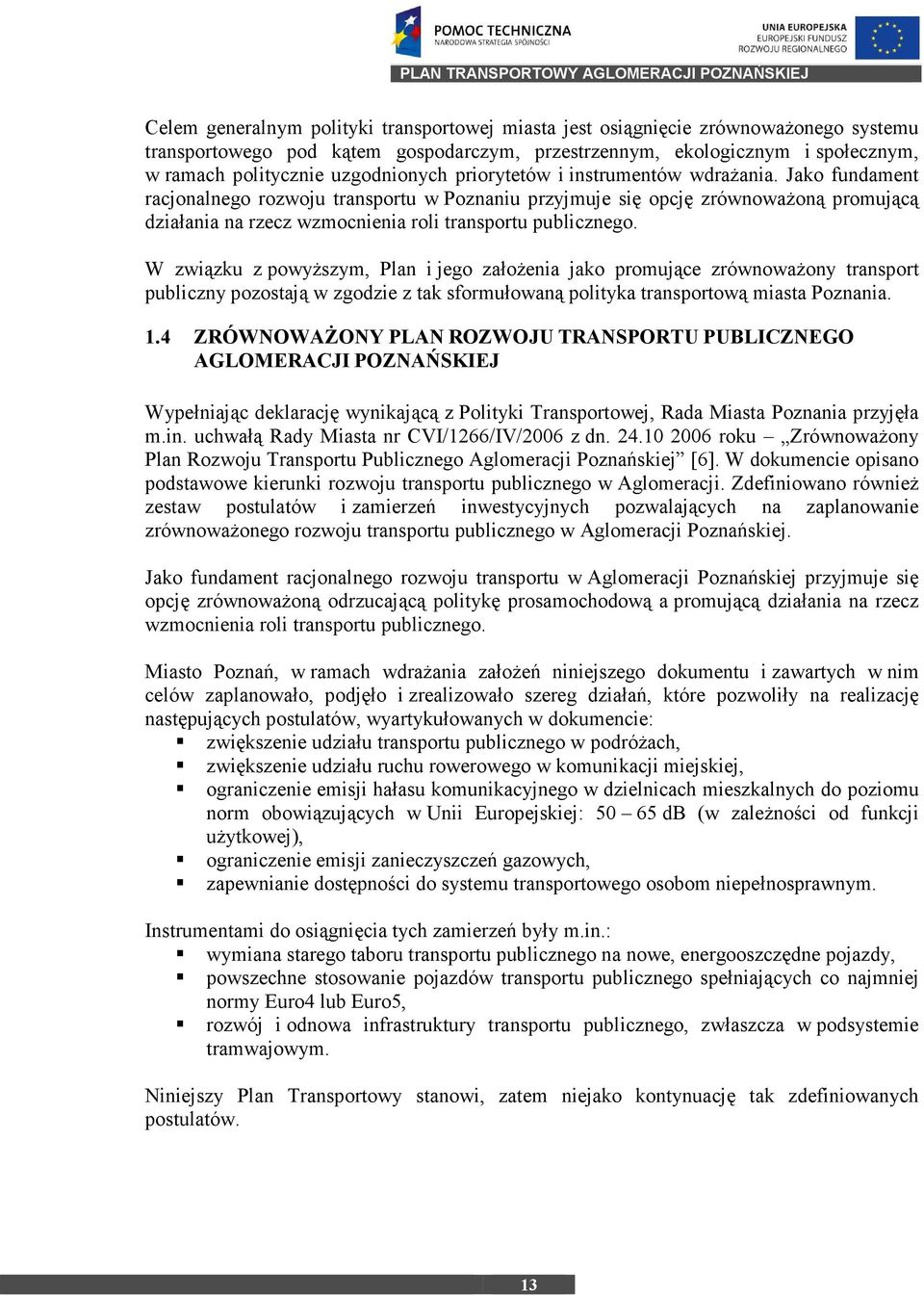 Jako fundament racjonalnego rozwoju transportu w Poznaniu przyjmuje się opcję zrównowaŝoną promującą działania na rzecz wzmocnienia roli transportu publicznego.