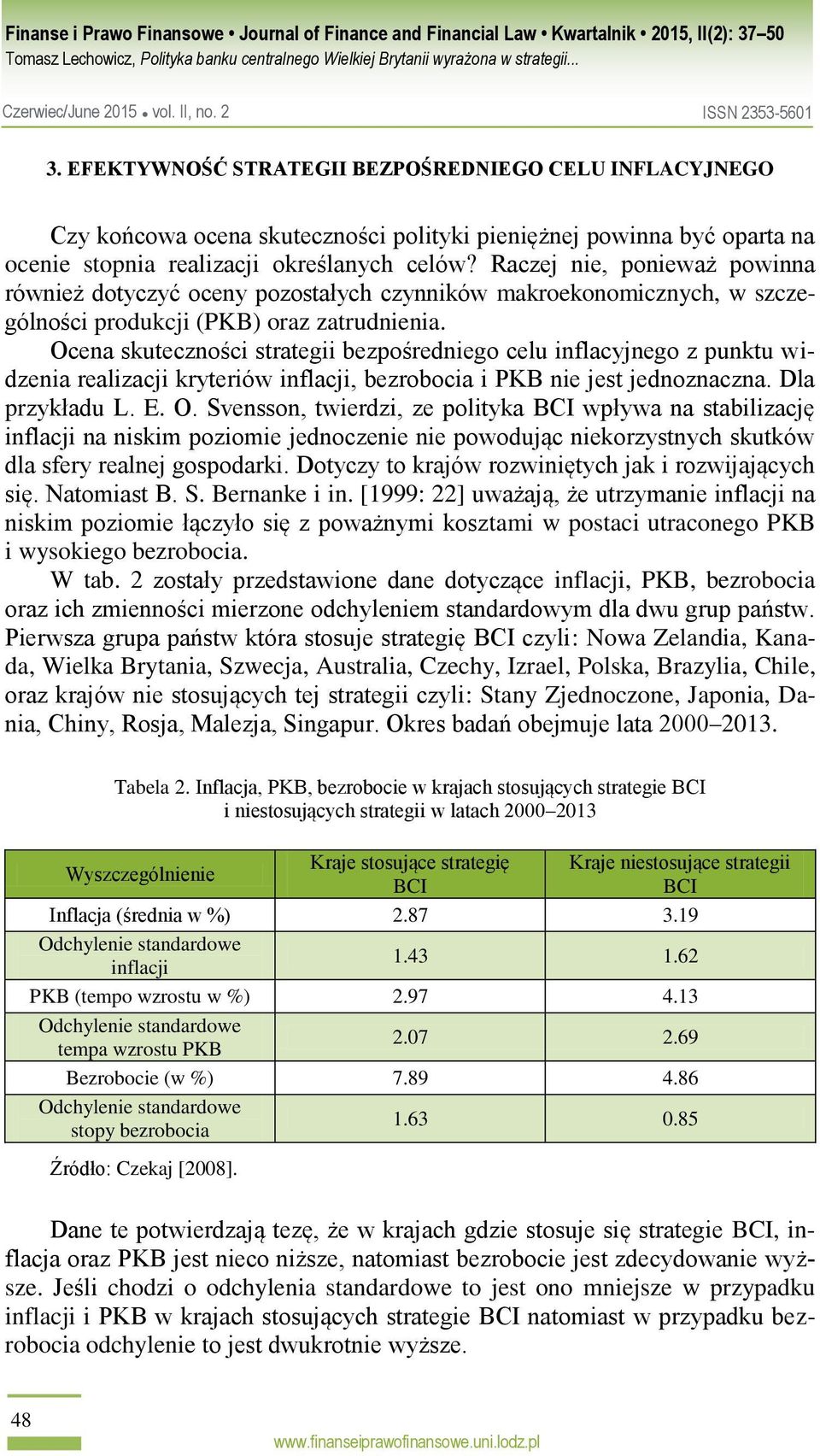 Ocena skuteczności strategii bezpośredniego celu inflacyjnego z punktu widzenia realizacji kryteriów inflacji, bezrobocia i PKB nie jest jednoznaczna. Dla przykładu L. E. O.