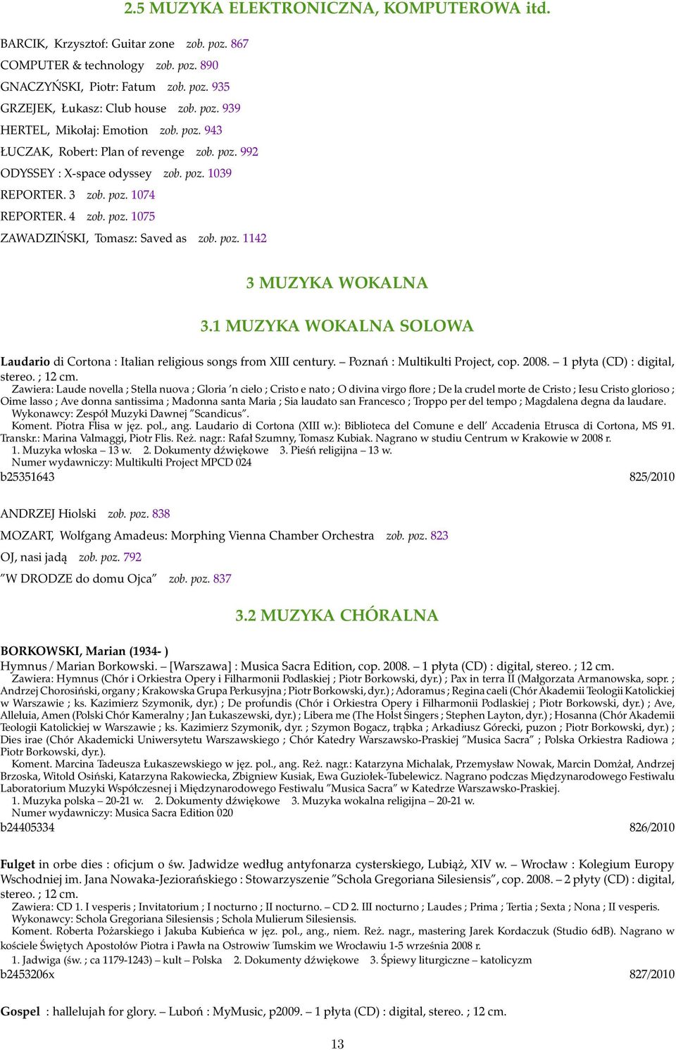 1 MUZYKA WOKALNA SOLOWA Laudario di Cortona : Italian religious songs from XIII century. Poznań : Multikulti Project, cop. 2008. 1 płyta (CD) : digital, stereo. ; 12 cm.