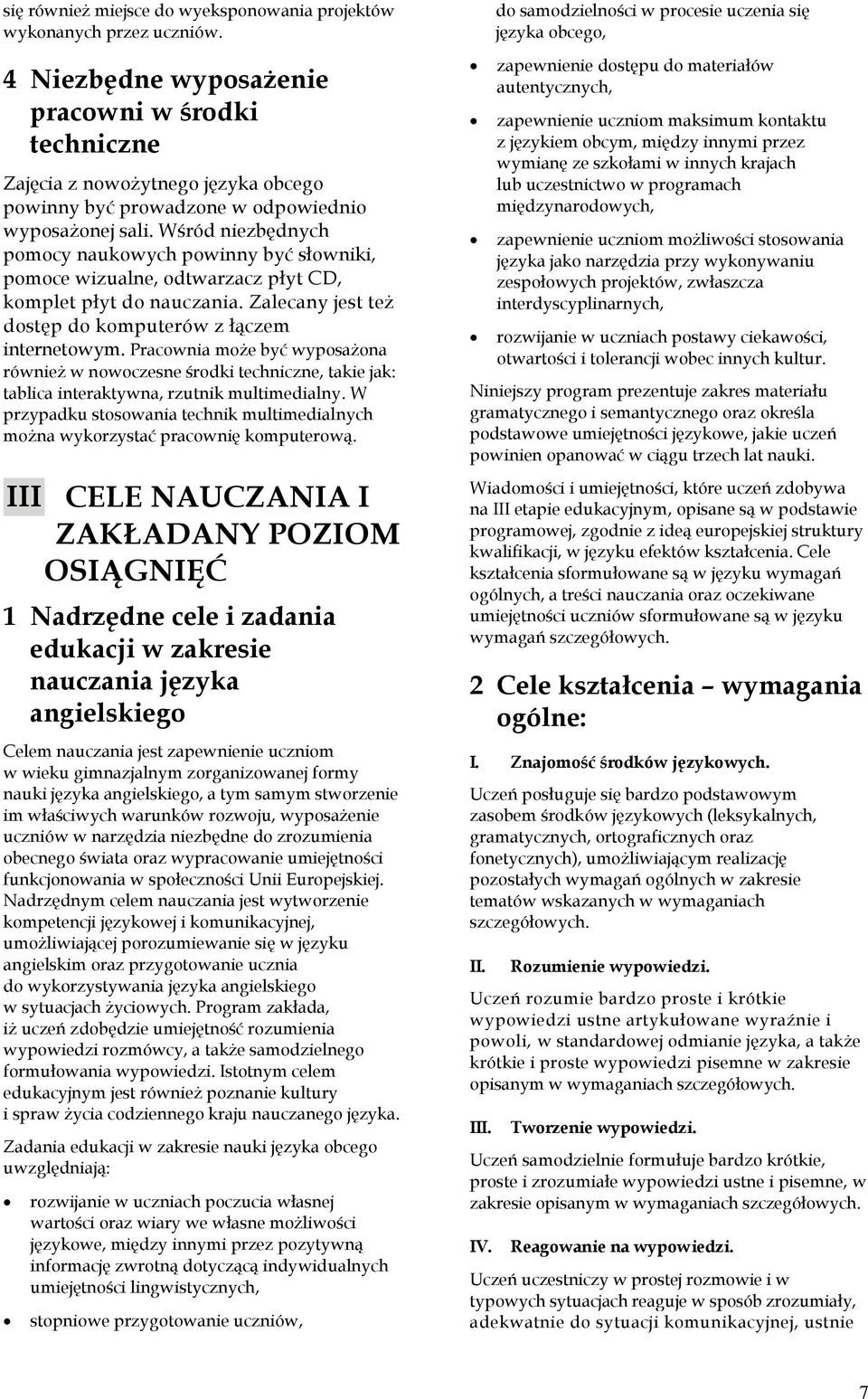 Wśród niezbędnych pomocy naukowych powinny być słowniki, pomoce wizualne, odtwarzacz płyt CD, komplet płyt do nauczania. Zalecany jest też dostęp do komputerów z łączem internetowym.