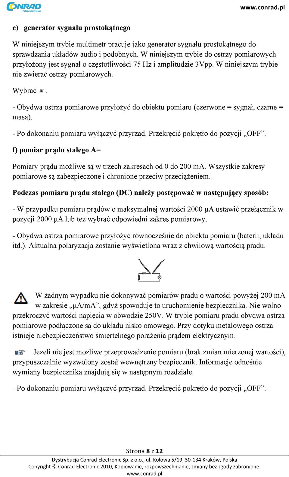 - Obydwa ostrza pomiarowe przyłożyć do obiektu pomiaru (czerwone = sygnał, czarne = masa). - Po dokonaniu pomiaru wyłączyć przyrząd. Przekręcić pokrętło do pozycji OFF.