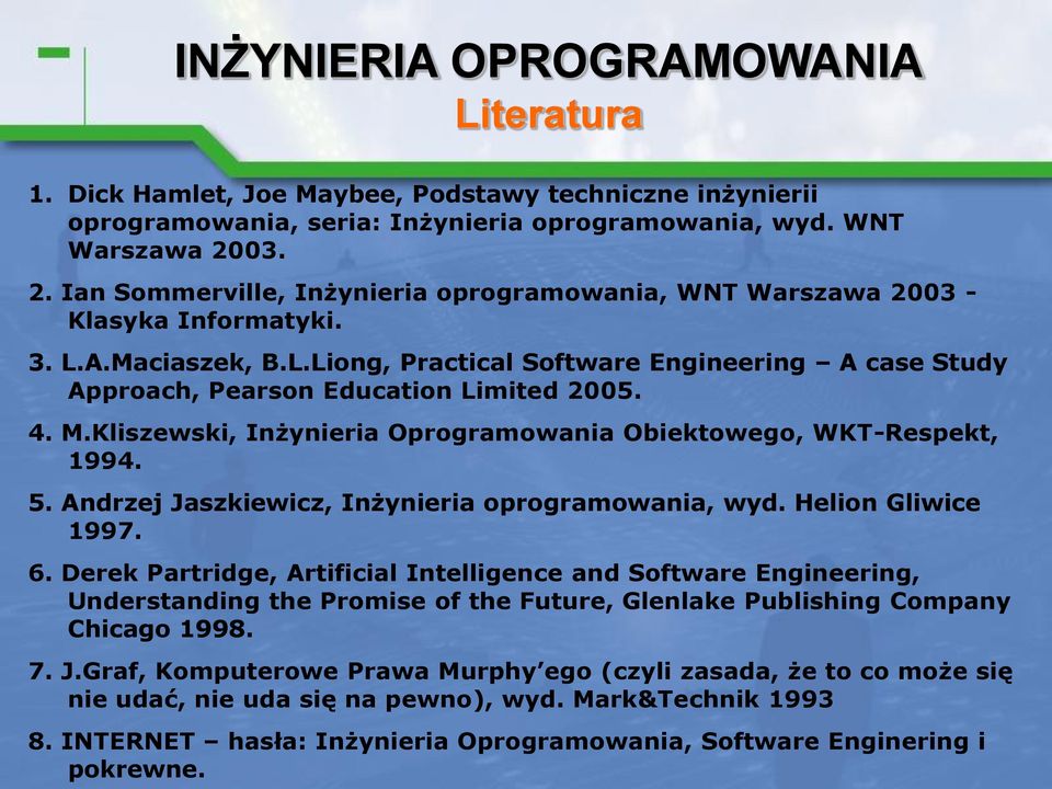 4. M.Kliszewski, Inżynieria Oprogramowania Obiektowego, WKT-Respekt, 1994. 5. Andrzej Jaszkiewicz, Inżynieria oprogramowania, wyd. Helion Gliwice 1997. 6.