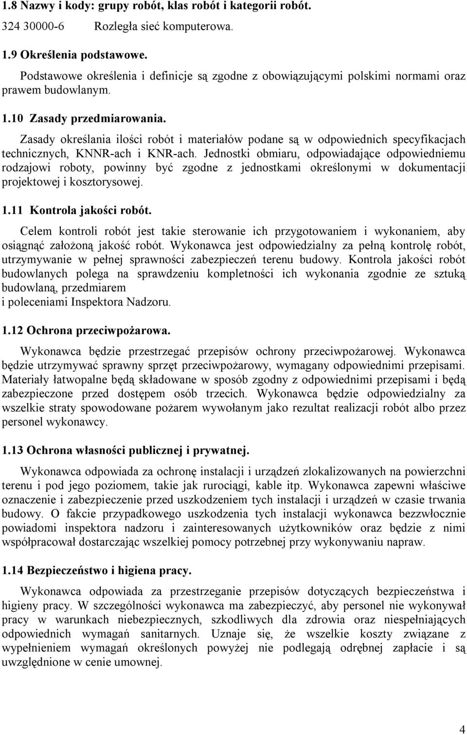 Zasady określania ilości robót i materiałów podane są w odpowiednich specyfikacjach technicznych, KNNR-ach i KNR-ach.