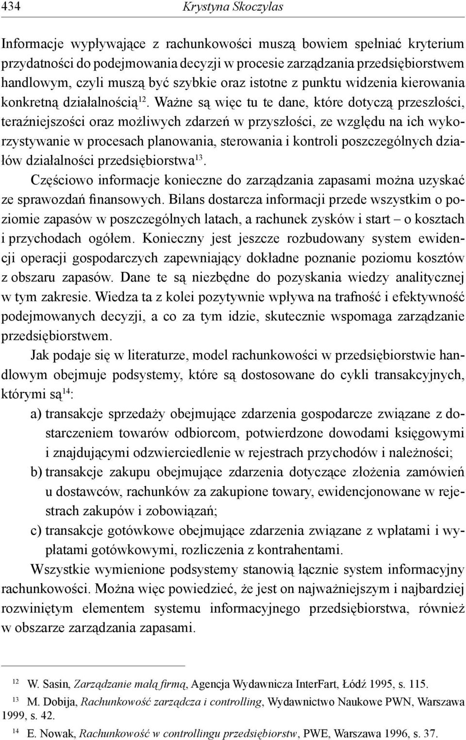 Ważne są więc tu te dane, które dotyczą przeszłości, teraźniejszości oraz możliwych zdarzeń w przyszłości, ze względu na ich wykorzystywanie w procesach planowania, sterowania i kontroli