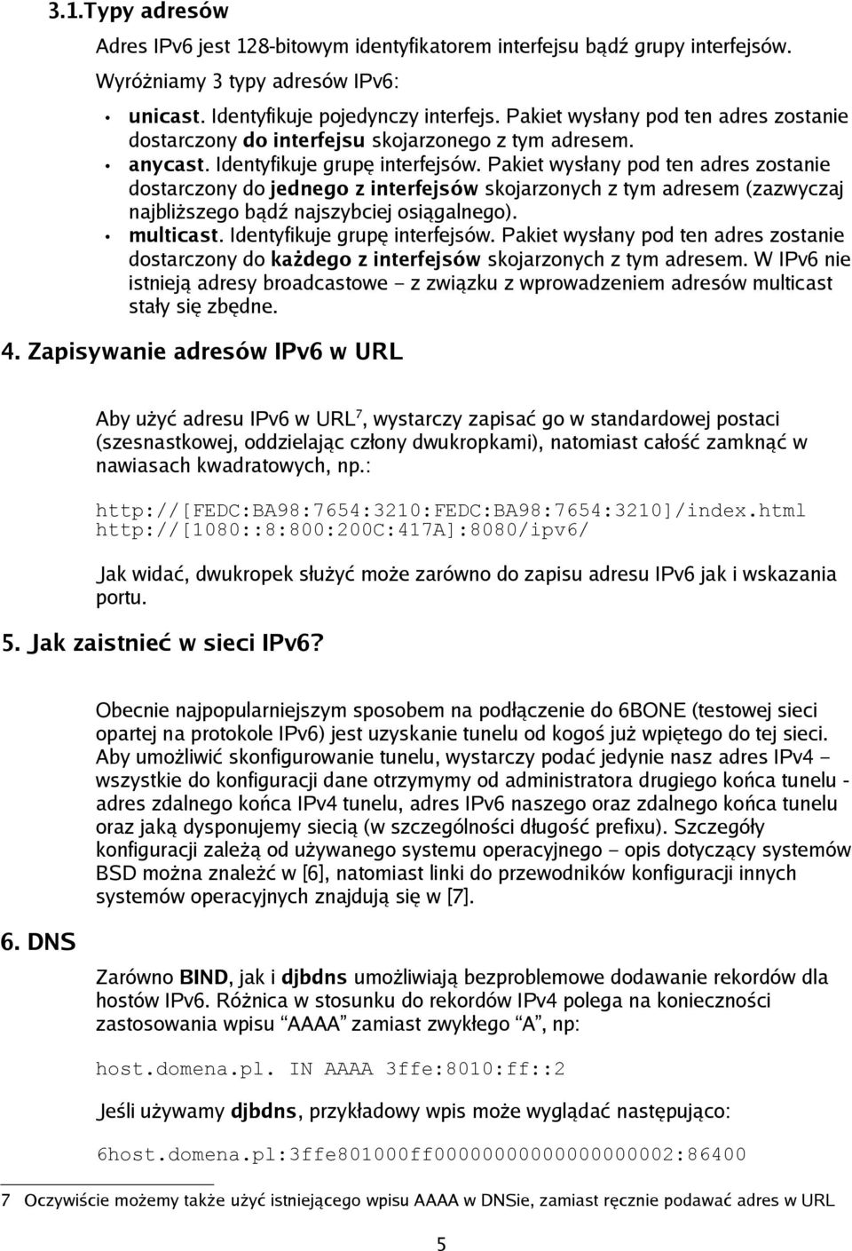 Pakiet wysłany pod ten adres zostanie dostarczony do jednego z interfejsów skojarzonych z tym adresem (zazwyczaj najbliższego bądź najszybciej osiągalnego). multicast. Identyfikuje grupę interfejsów.