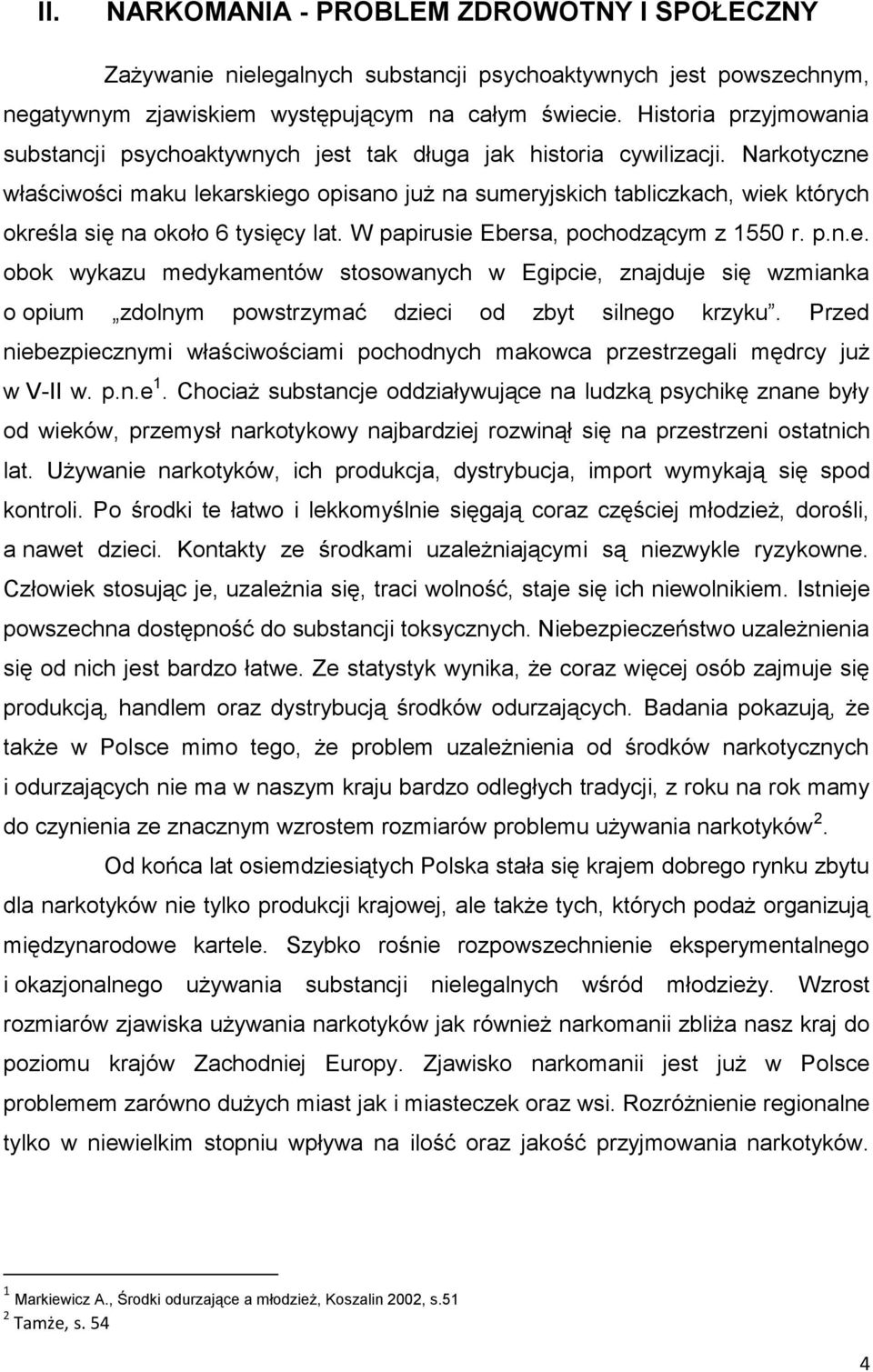 Narkotyczne właściwości maku lekarskiego opisano już na sumeryjskich tabliczkach, wiek których określa się na około 6 tysięcy lat. W papirusie Ebersa, pochodzącym z 1550 r. p.n.e. obok wykazu medykamentów stosowanych w Egipcie, znajduje się wzmianka o opium zdolnym powstrzymać dzieci od zbyt silnego krzyku.