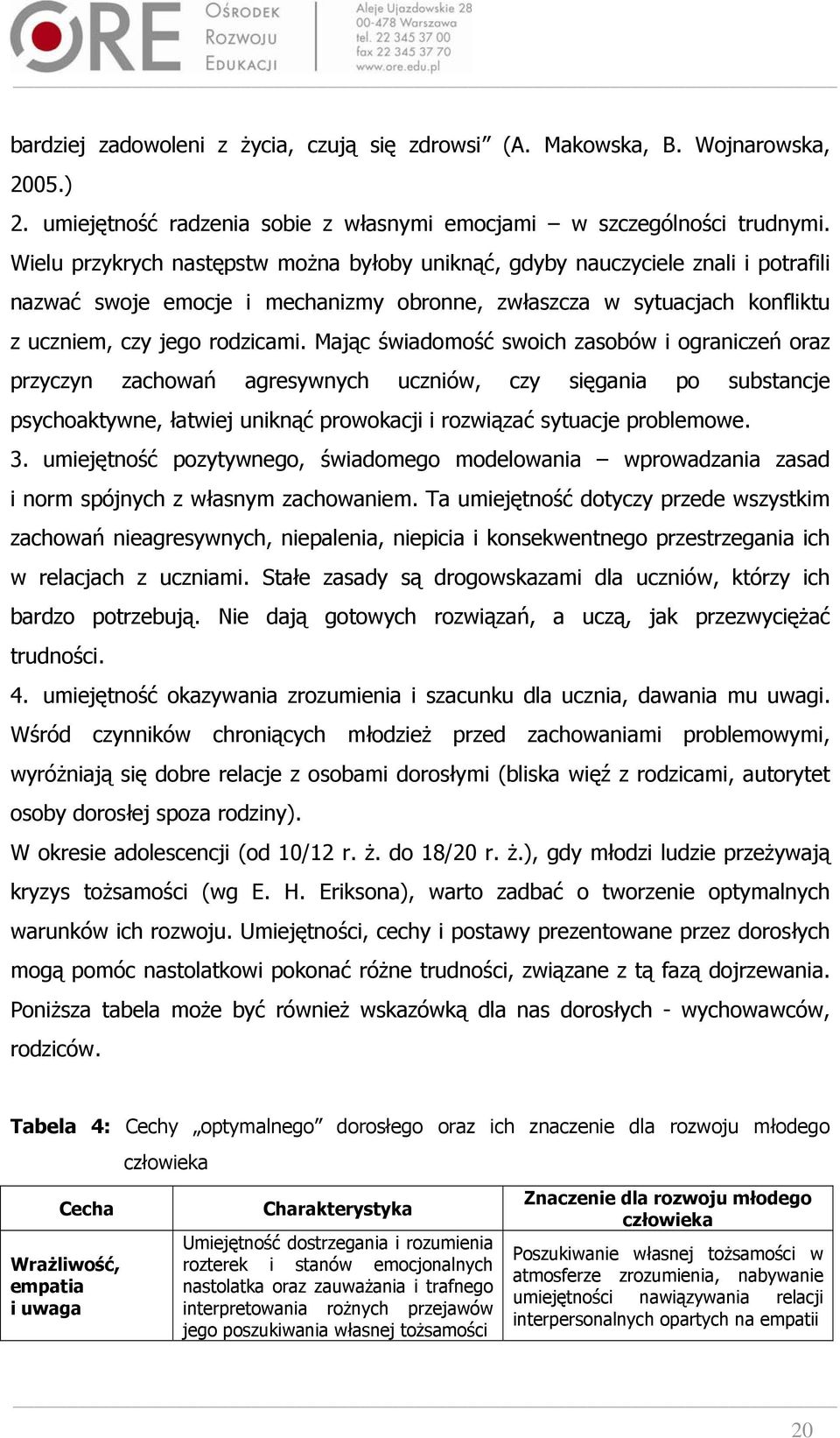 Mając świadomość swoich zasobów i ograniczeń oraz przyczyn zachowań agresywnych uczniów, czy sięgania po substancje psychoaktywne, łatwiej uniknąć prowokacji i rozwiązać sytuacje problemowe. 3.