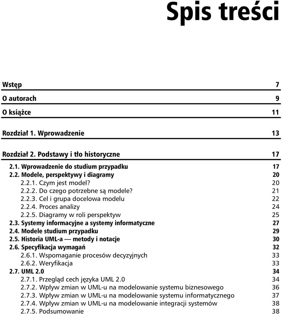 5. Historia UML-a metody i notacje 30 2.6. Specyfikacja wymagań 32 2.6.1. Wspomaganie procesów decyzyjnych 33 2.6.2. Weryfikacja 33 2.7. UML 2.0 34 2.7.1. Przegląd cech języka UML 2.0 34 2.7.2. Wpływ zmian w UML-u na modelowanie systemu biznesowego 36 2.