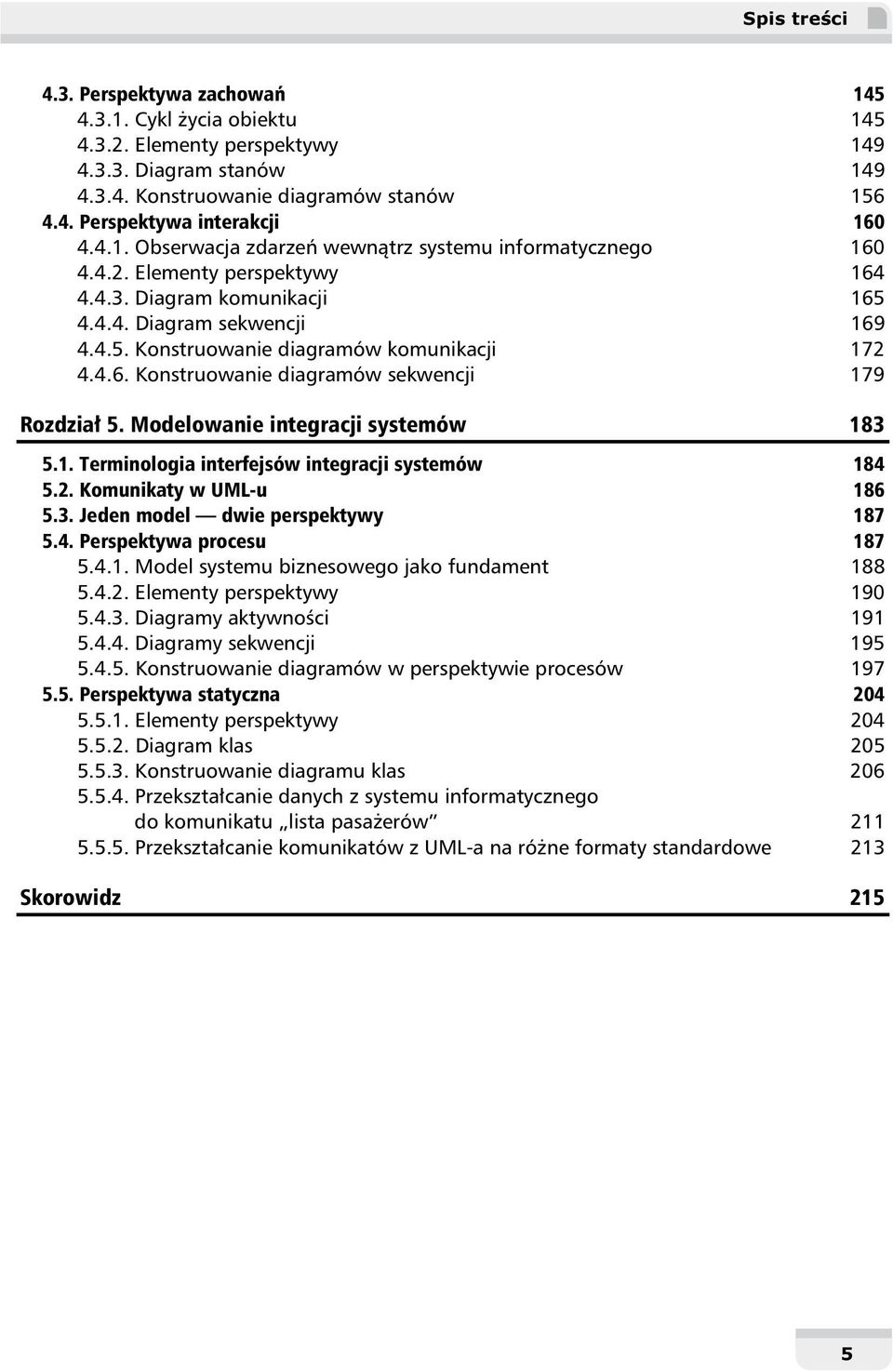 4.6. Konstruowanie diagramów sekwencji 179 Rozdział 5. Modelowanie integracji systemów 183 5.1. Terminologia interfejsów integracji systemów 184 5.2. Komunikaty w UML-u 186 5.3. Jeden model dwie perspektywy 187 5.