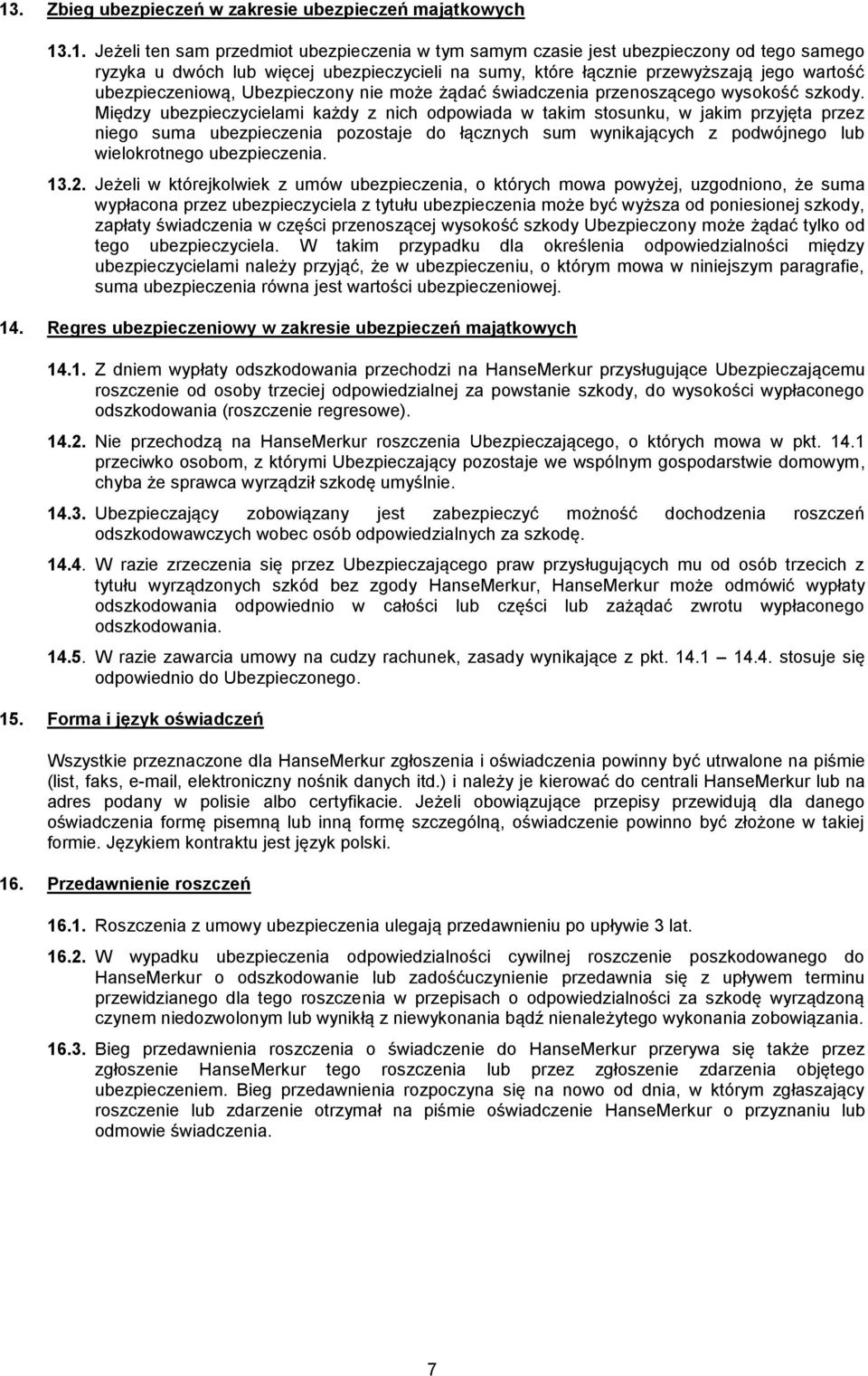 Między ubezpieczycielami każdy z nich odpowiada w takim stosunku, w jakim przyjęta przez niego suma ubezpieczenia pozostaje do łącznych sum wynikających z podwójnego lub wielokrotnego ubezpieczenia.