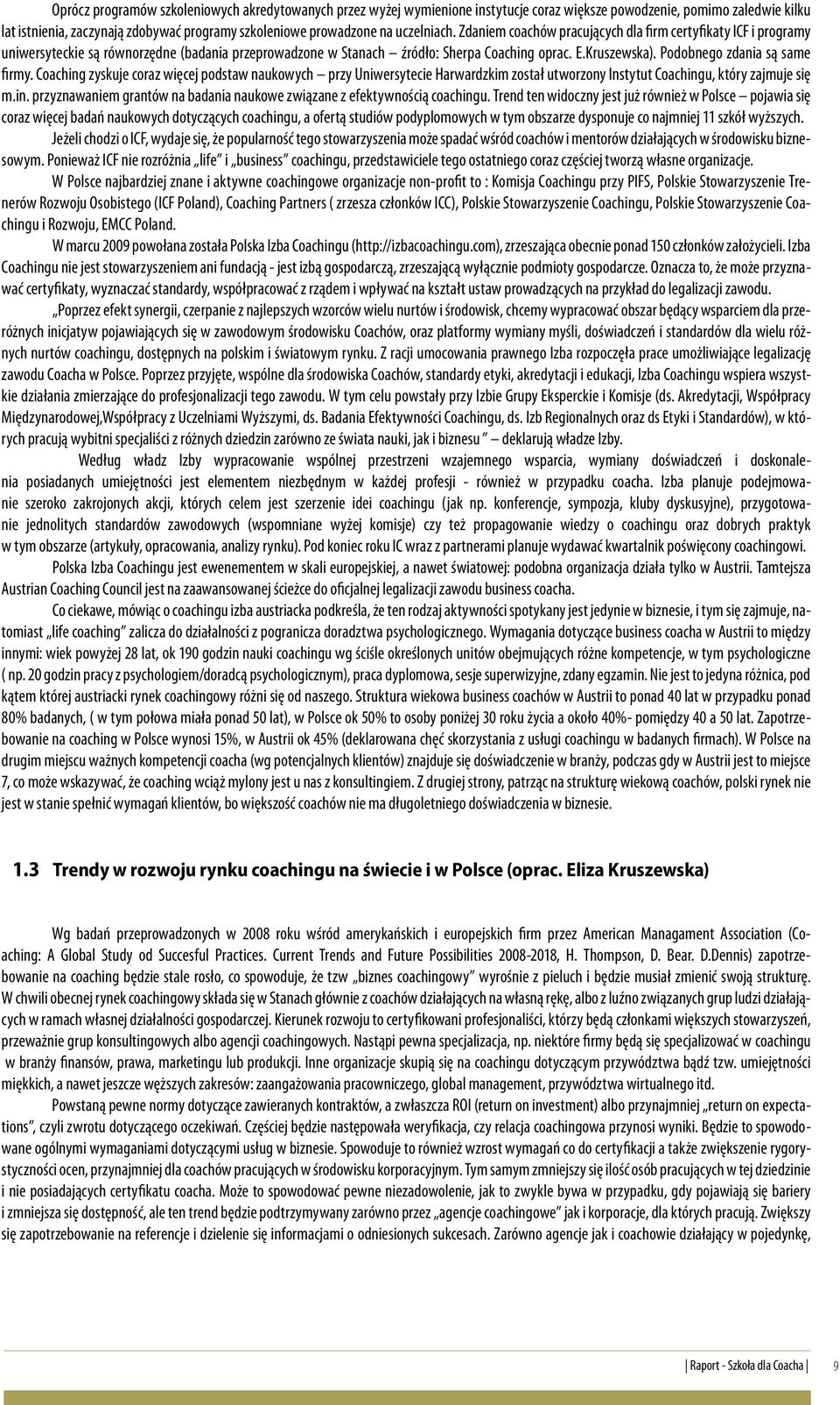 Podobnego zdania są same firmy. Coaching zyskuje coraz więcej podstaw naukowych przy Uniwersytecie Harwardzkim został utworzony Instytut Coachingu, który zajmuje się m.in. przyznawaniem grantów na badania naukowe związane z efektywnością coachingu.