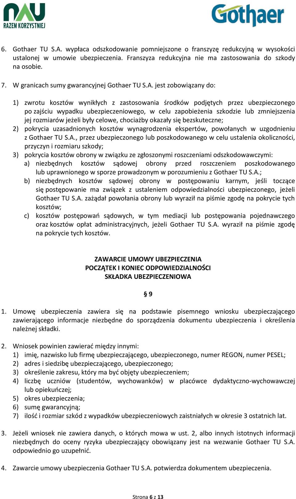 jest zobowiązany do: 1) zwrotu kosztów wynikłych z zastosowania środków podjętych przez ubezpieczonego po zajściu wypadku ubezpieczeniowego, w celu zapobieżenia szkodzie lub zmniejszenia jej