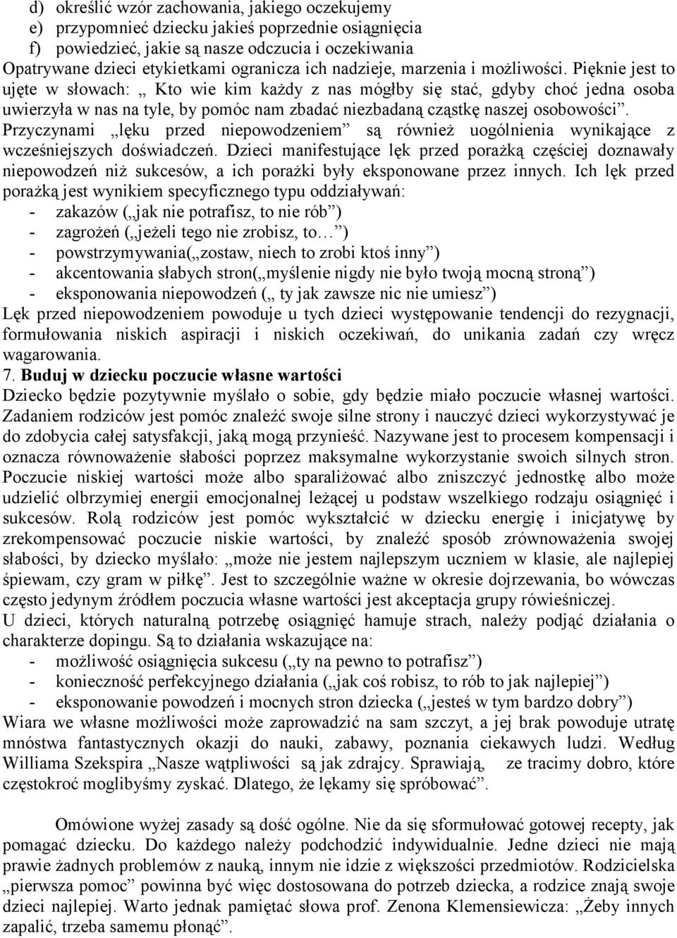 Pięknie jest to ujęte w słowach: Kto wie kim każdy z nas mógłby się stać, gdyby choć jedna osoba uwierzyła w nas na tyle, by pomóc nam zbadać niezbadaną cząstkę naszej osobowości.