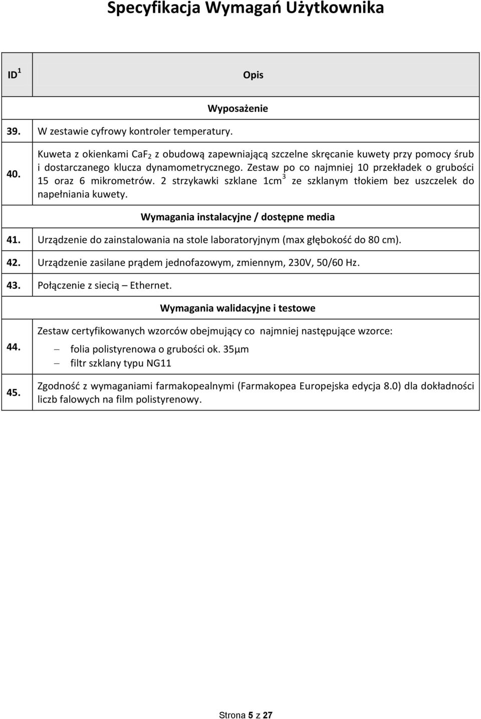 Urządzenie do zainstalowania na stole laboratoryjnym (max głębokość do 80 cm). 42. Urządzenie zasilane prądem jednofazowym, zmiennym, 230V, 50/60 Hz. 43. Połączenie z siecią Ethernet.