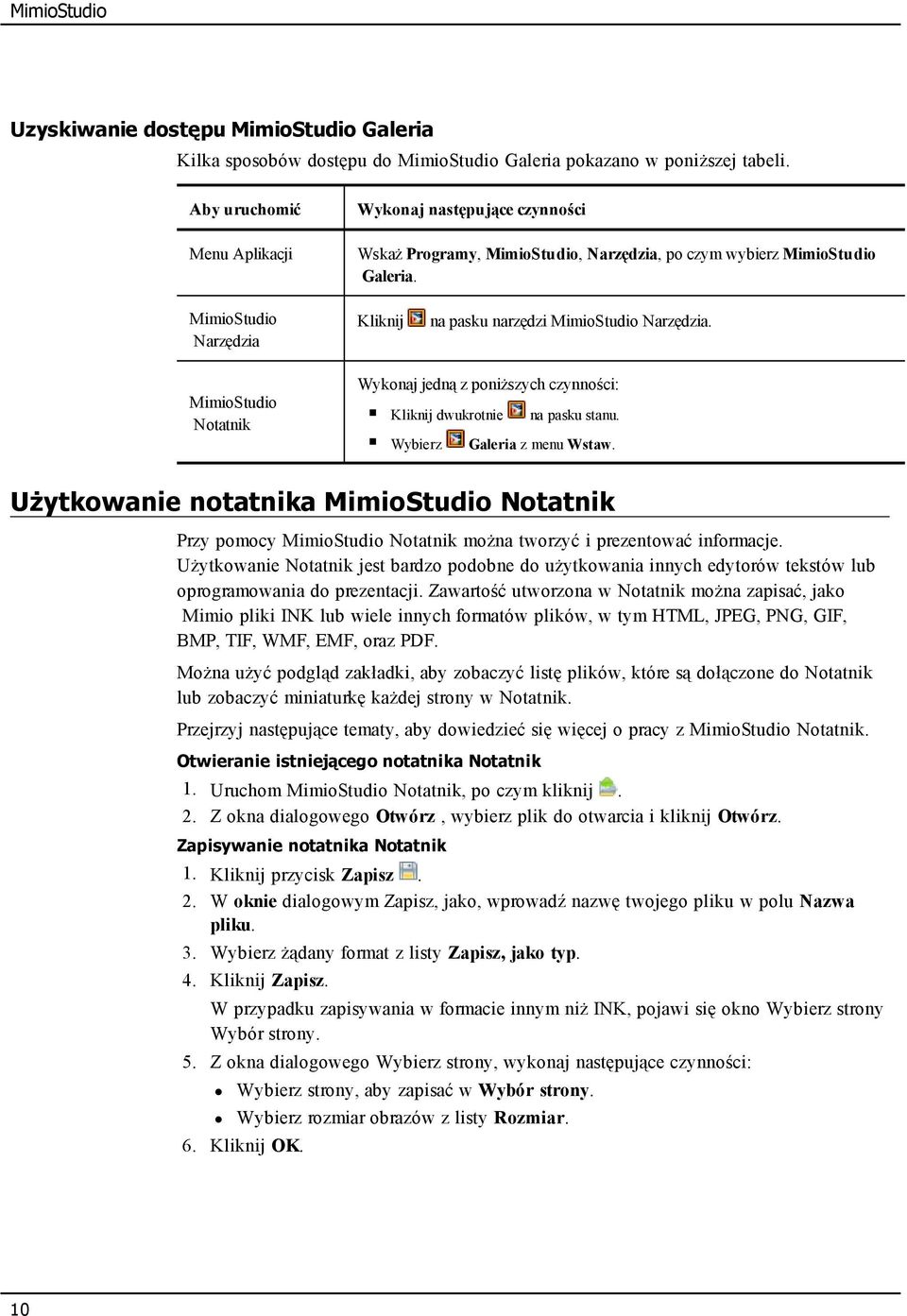 MimioStudio Narzędzia Kliknij na pasku narzędzi MimioStudio Narzędzia. MimioStudio Notatnik Wykonaj jedną z poniższych czynności: Kliknij dwukrotnie na pasku stanu. Wybierz Galeria z menu Wstaw.