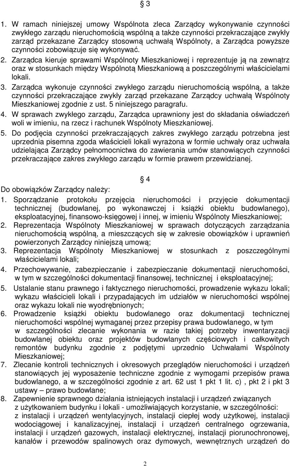 Zarządca kieruje sprawami Wspólnoty Mieszkaniowej i reprezentuje ją na zewnątrz oraz w stosunkach między Wspólnotą Mieszkaniową a poszczególnymi właścicielami lokali. 3.